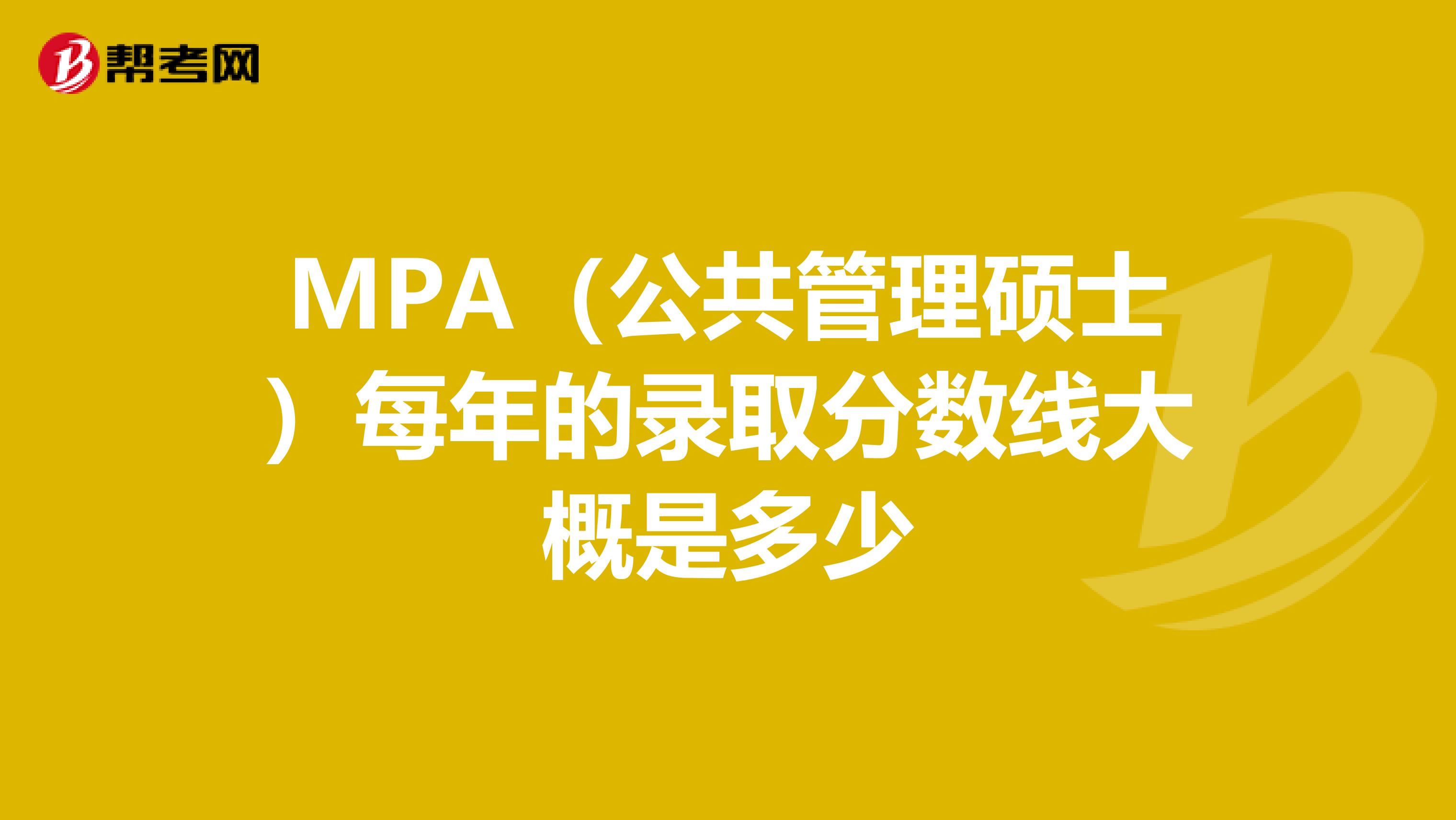 MPA（公共管理硕士）每年的录取分数线大概是多少