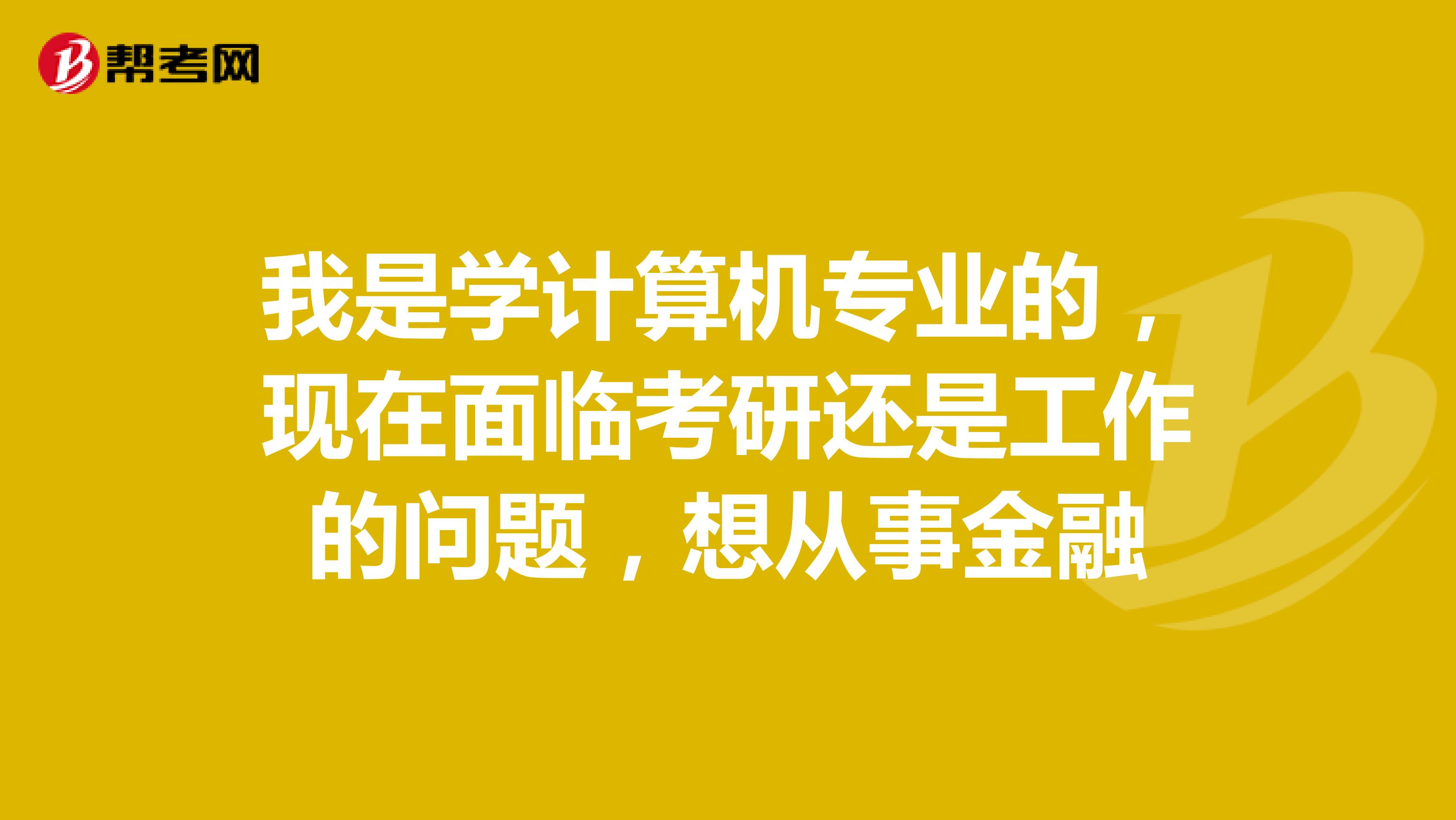 我是学计算机专业的，现在面临考研还是工作的问题，想从事金融
