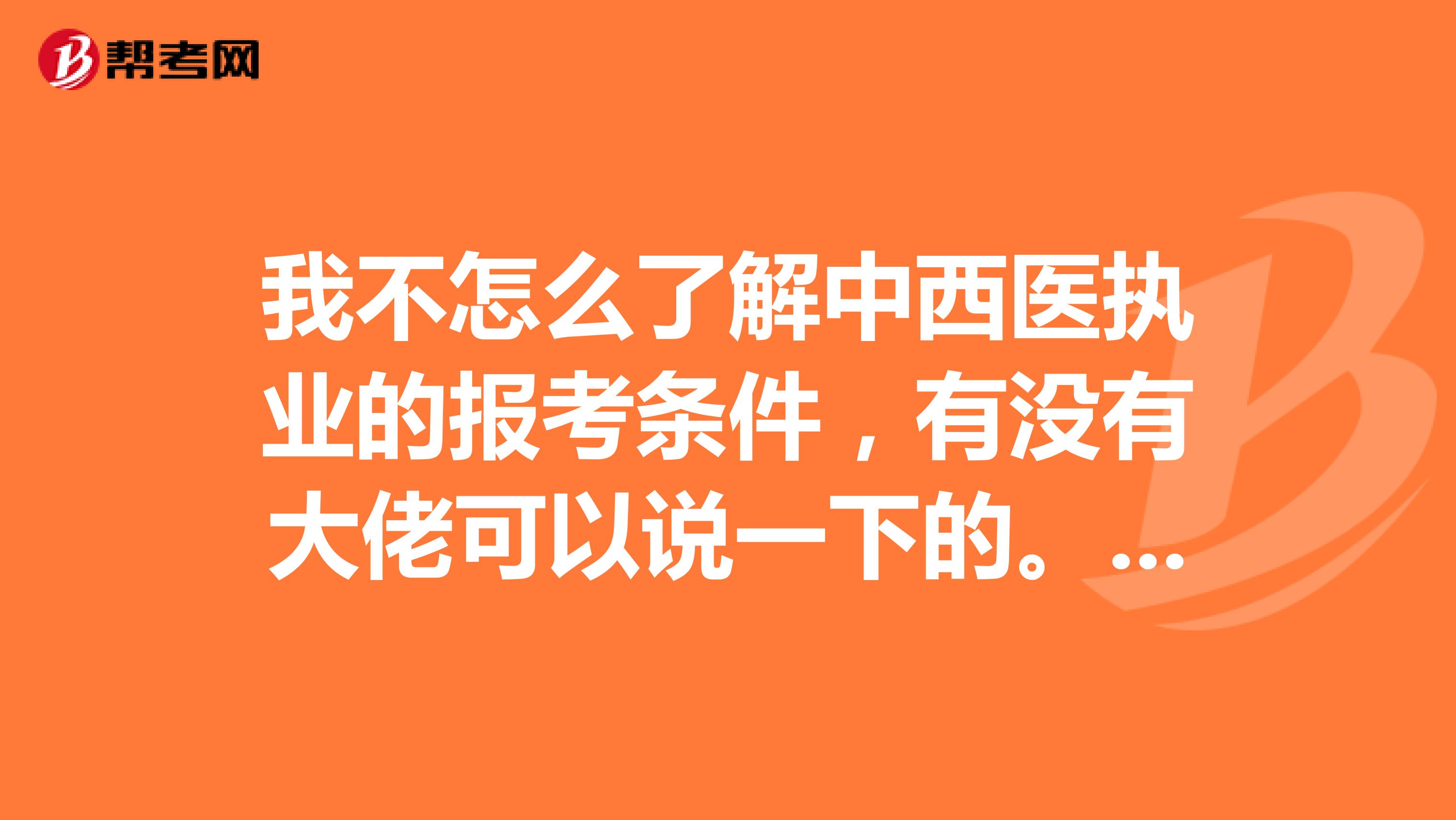 我不怎么了解中西医执业的报考条件,有没有大佬可以说一下的。谢谢