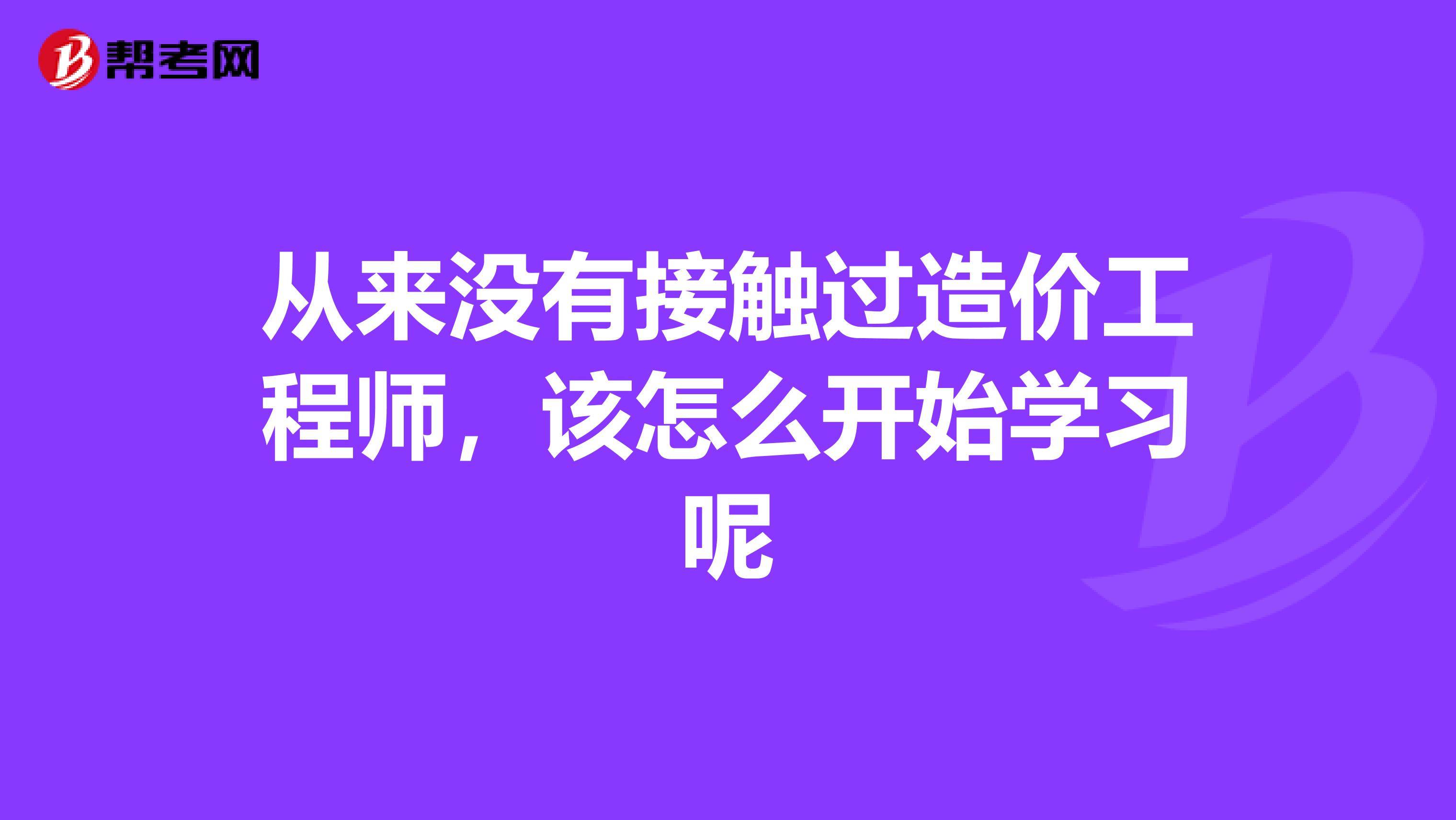 从来没有接触过造价工程师，该怎么开始学习呢