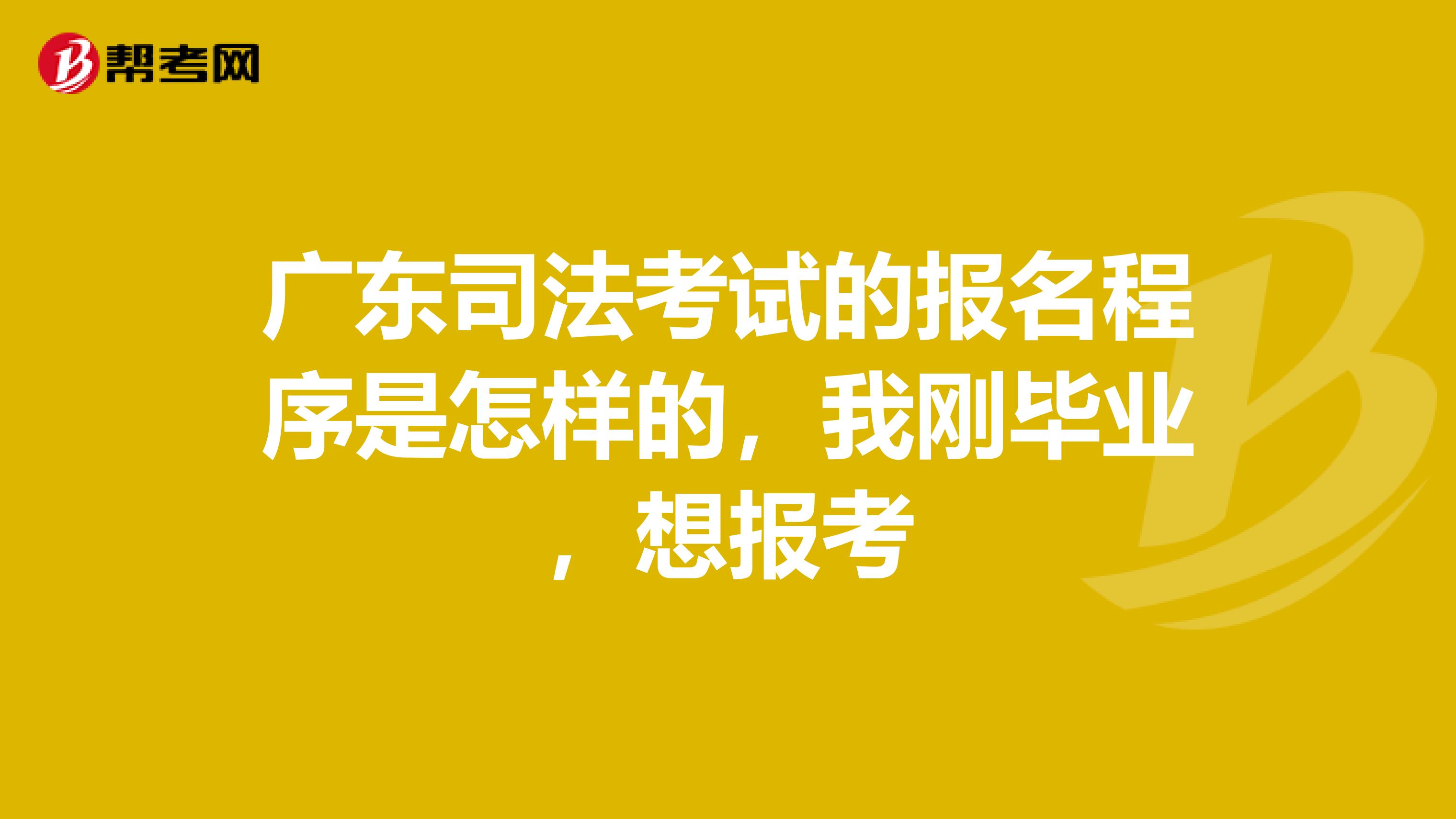 广东司法考试的报名程序是怎样的，我刚毕业，想报考