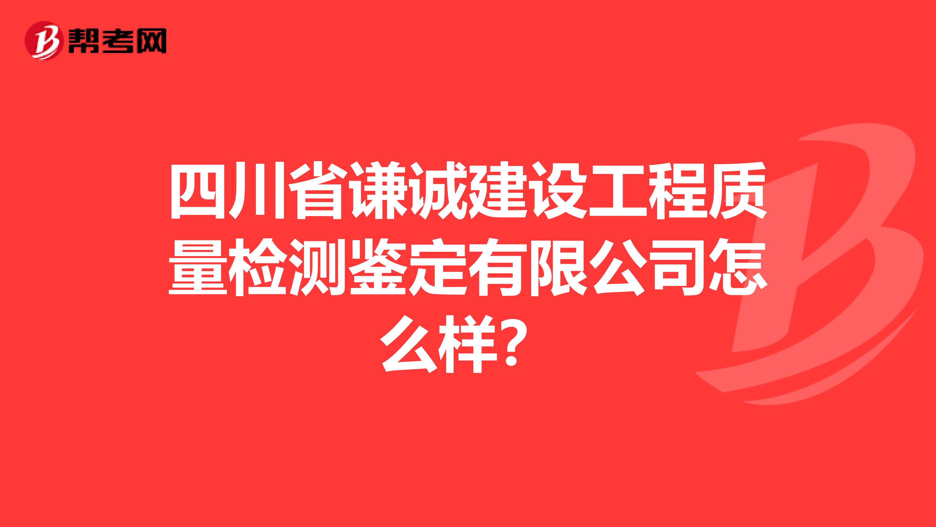 四川省谦诚建设工程质量检测鉴定有限公司怎么样？