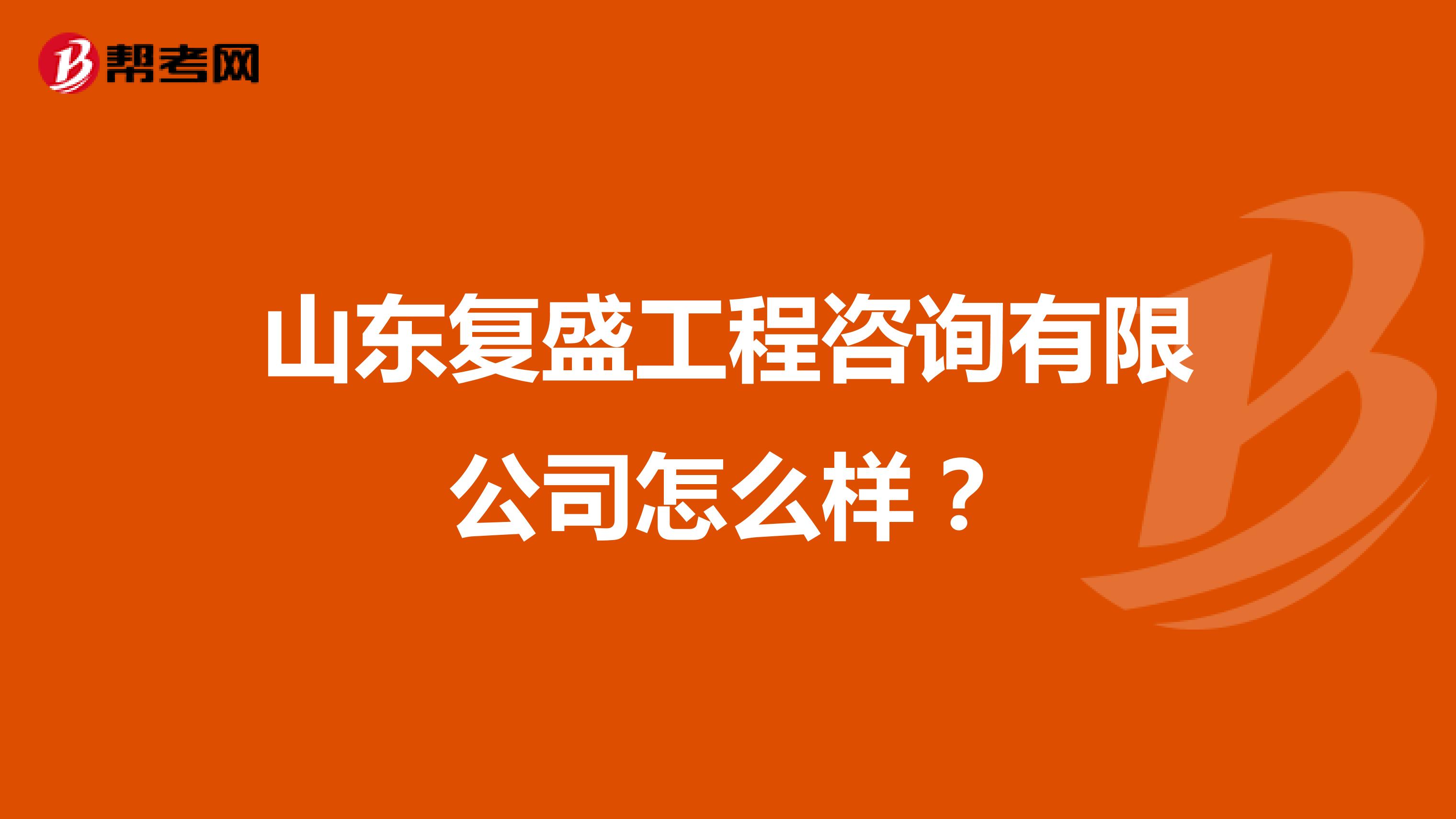山东复盛工程咨询有限公司怎么样？