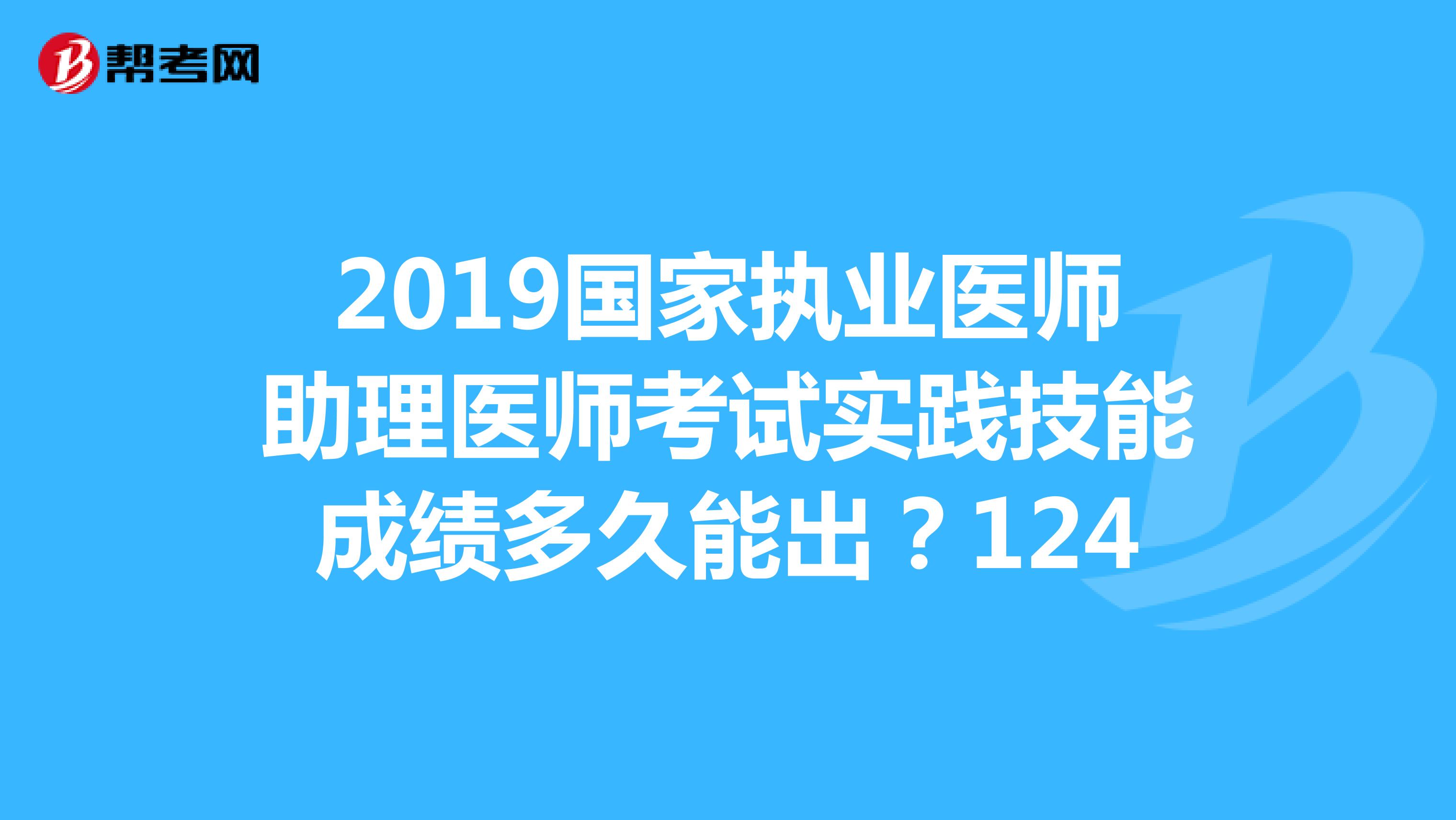 2019国家执业医师助理医师考试实践技能成绩多久能出?124