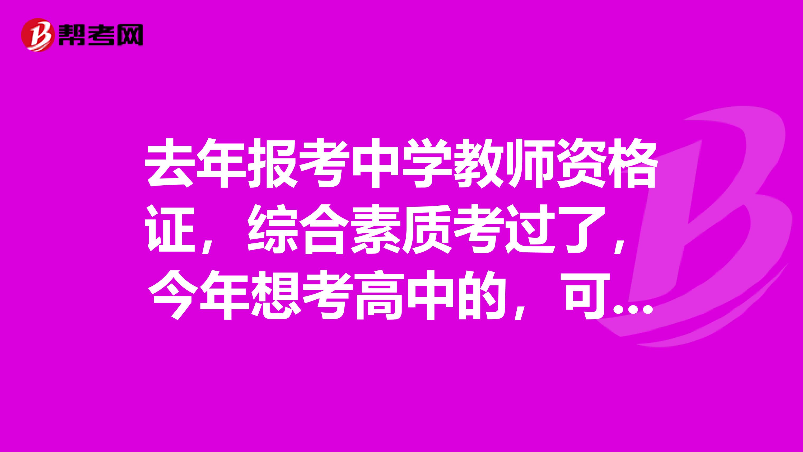 去年报考中学教师资格证，综合素质考过了，今年想考高中的，可以不考综合素质