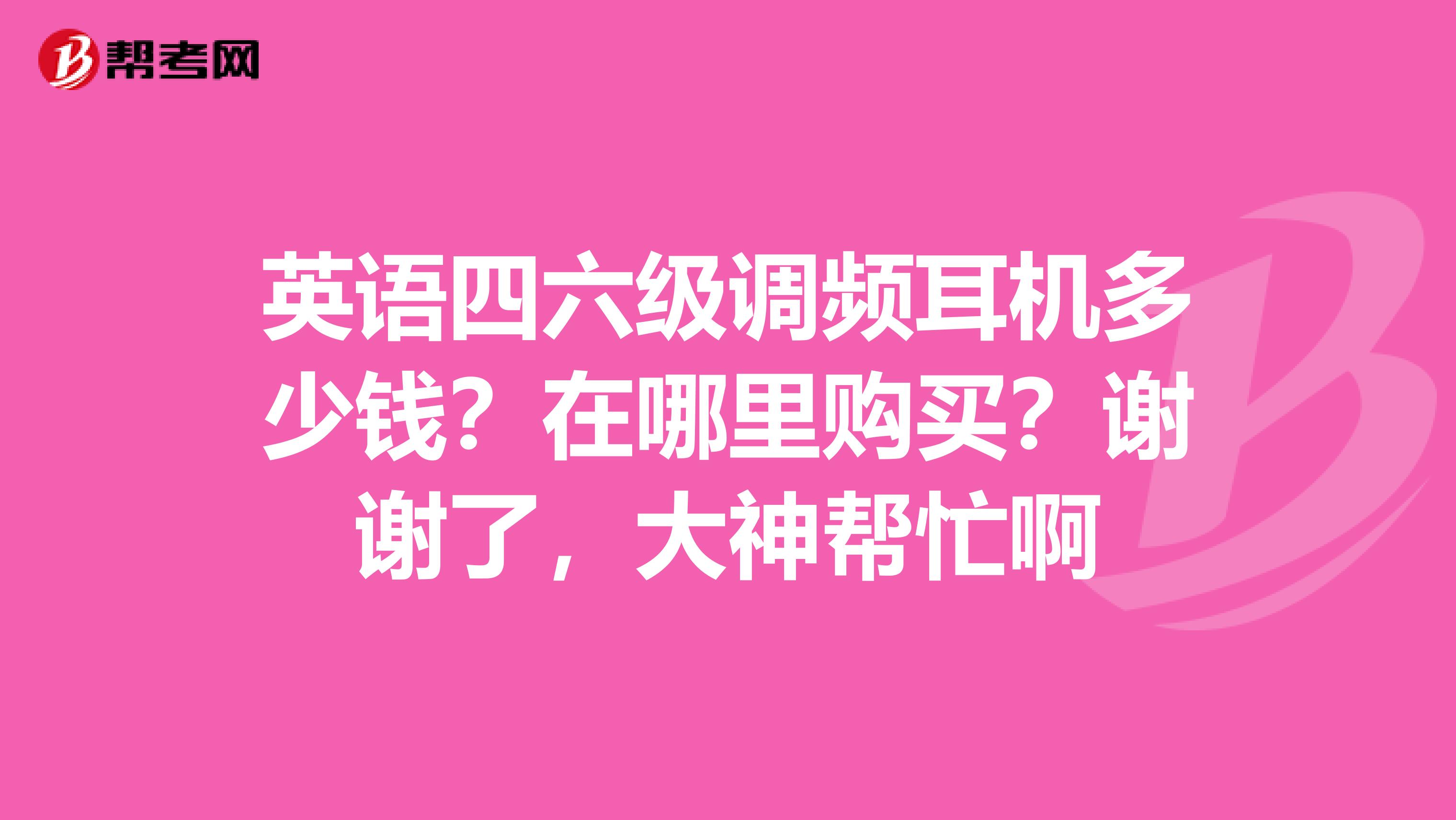 英语四六级调频耳机多少钱？在哪里购买？谢谢了，大神帮忙啊