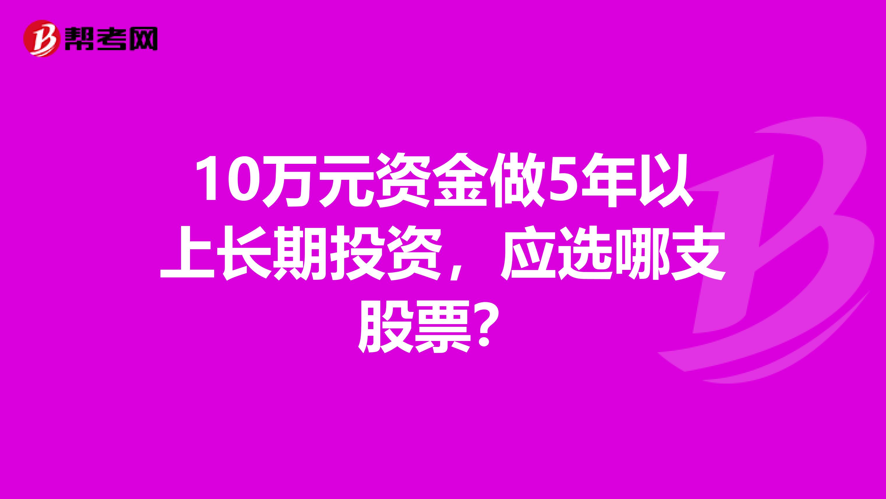 10万元资金做5年以上长期投资，应选哪支股票？