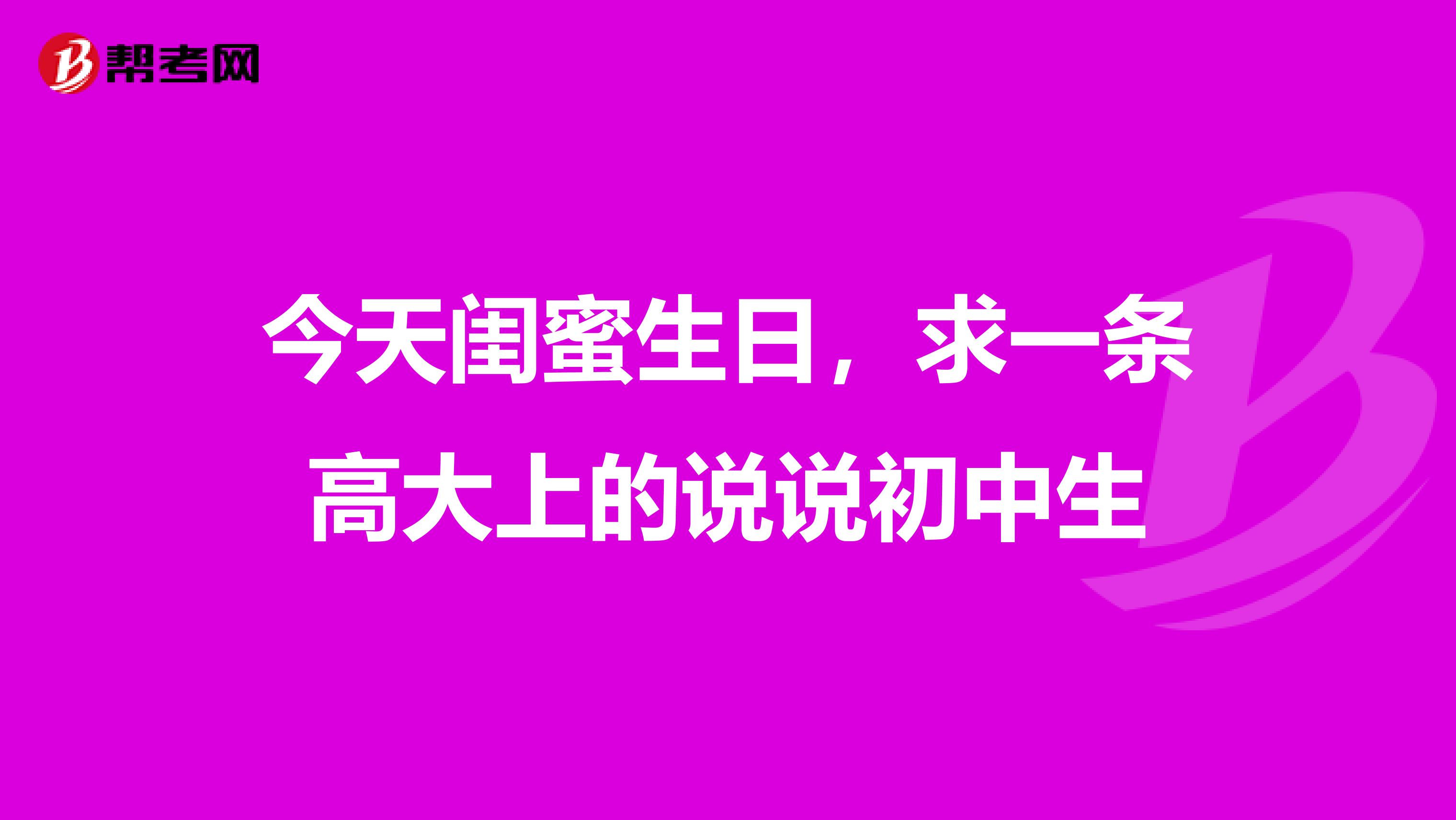 今天闺蜜生日,求一条高大上的说说初中生