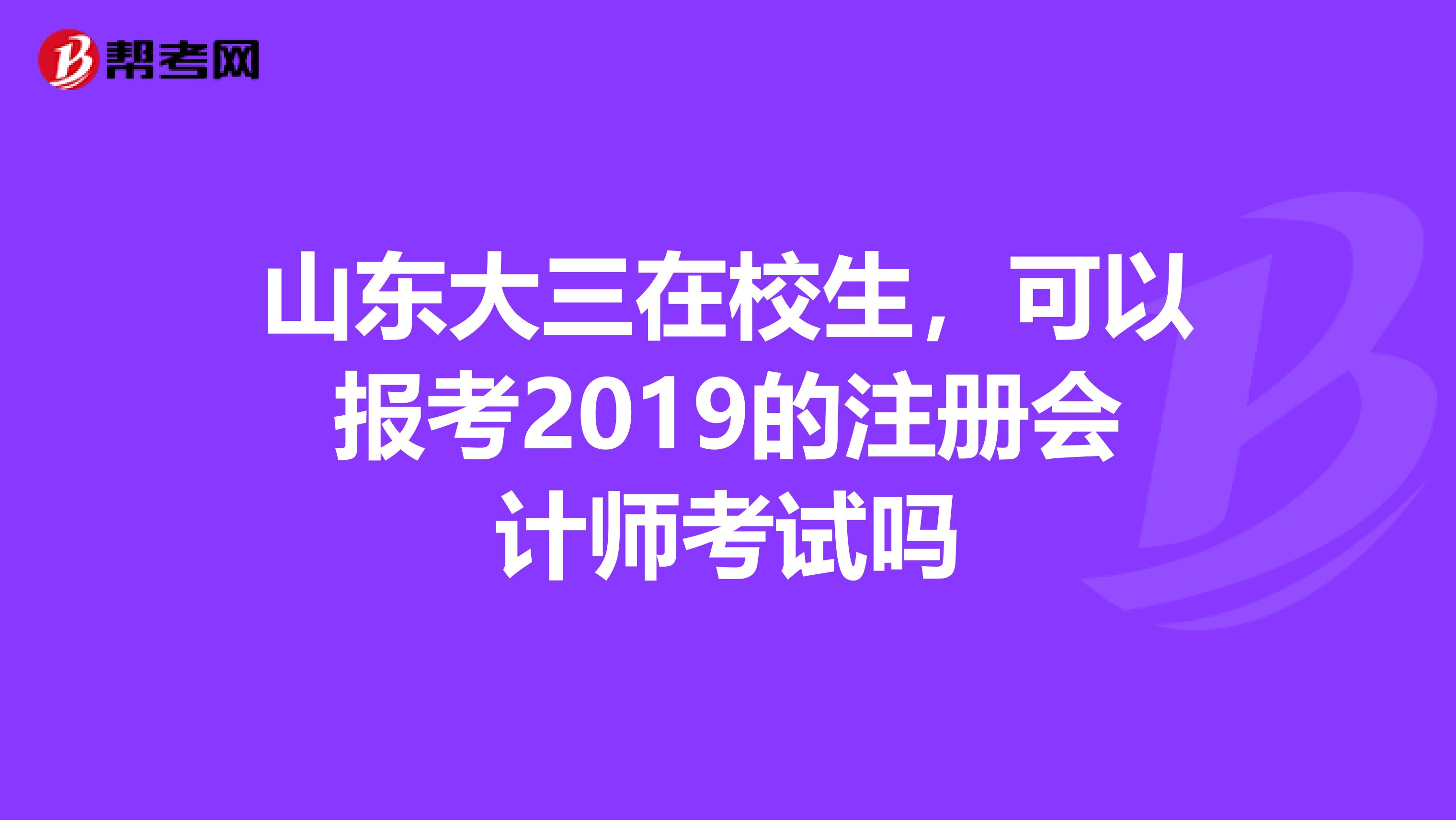 山東大三在校生,可以報考2019的注冊會計師考試嗎