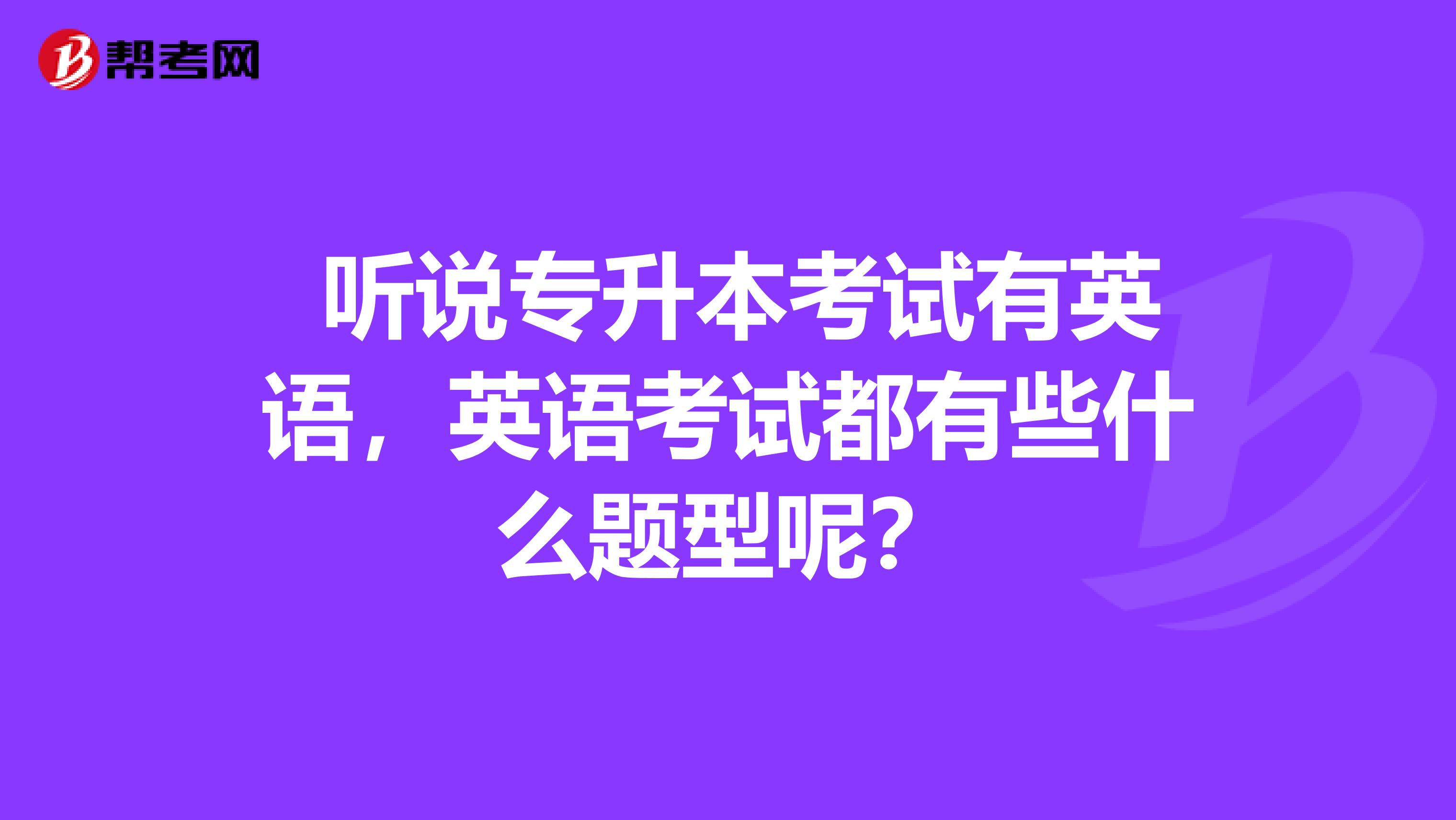  听说专升本考试有英语，英语考试都有些什么题型呢？