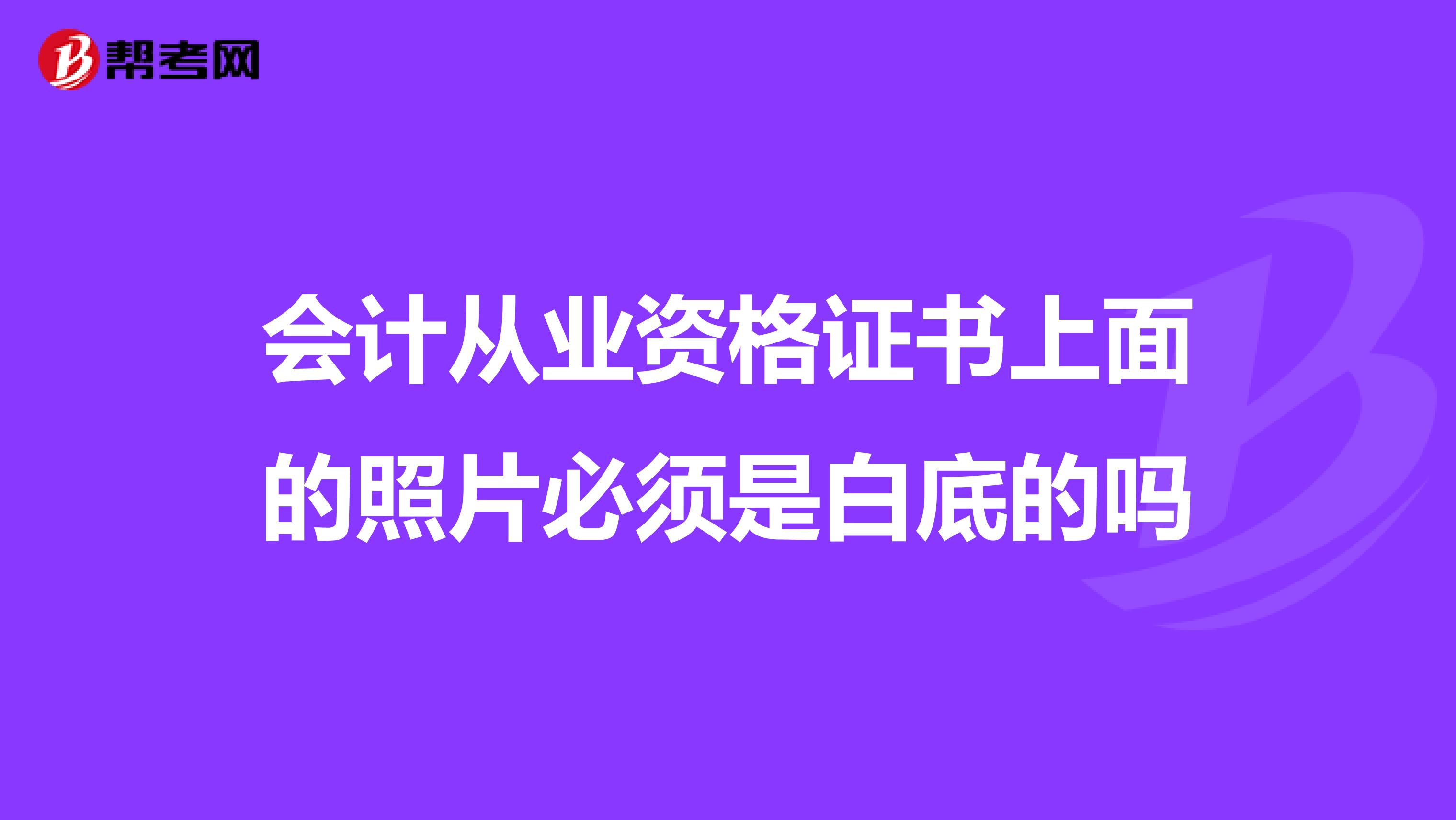 會計從業(yè)資格證書上面的照片必須是白底的嗎