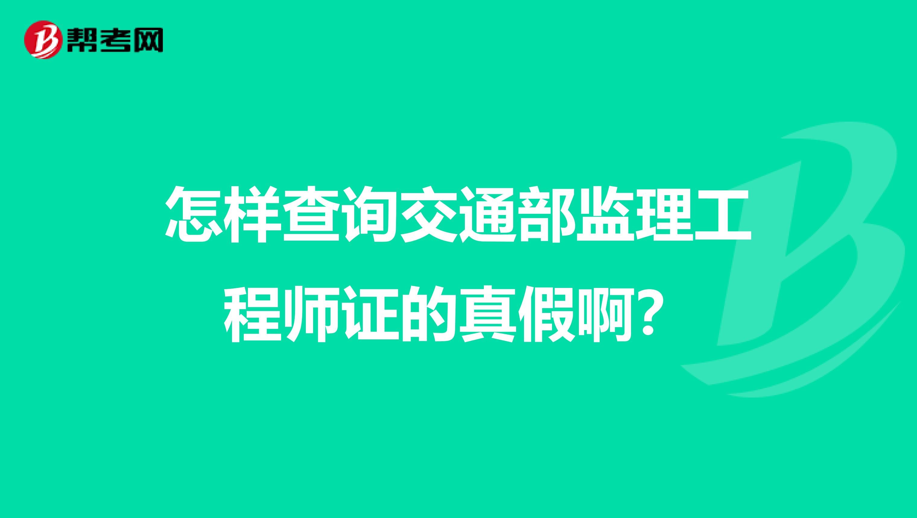 怎样查询交通部监理工程师证的真假啊?