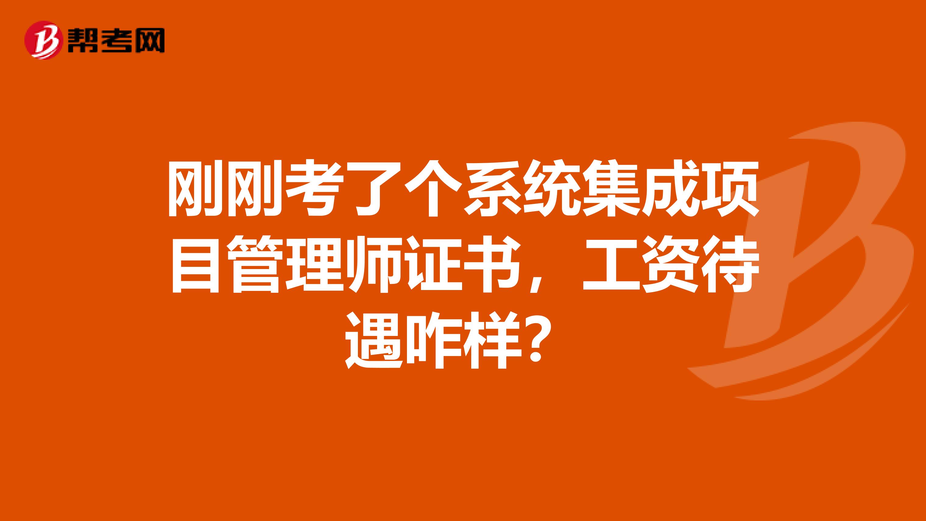 刚刚考了个系统集成项目管理师证书，工资待遇咋样？