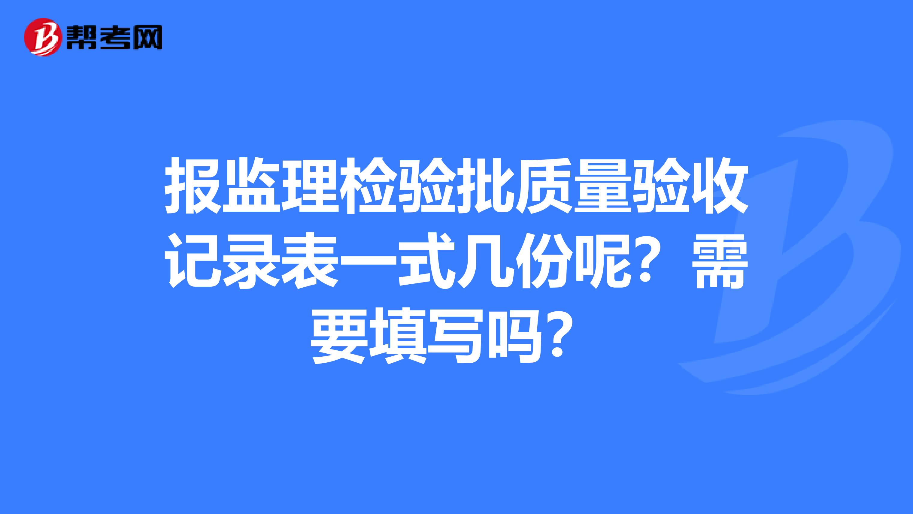 报监理检验批质量验收记录表一式几份呢？需要填写吗？