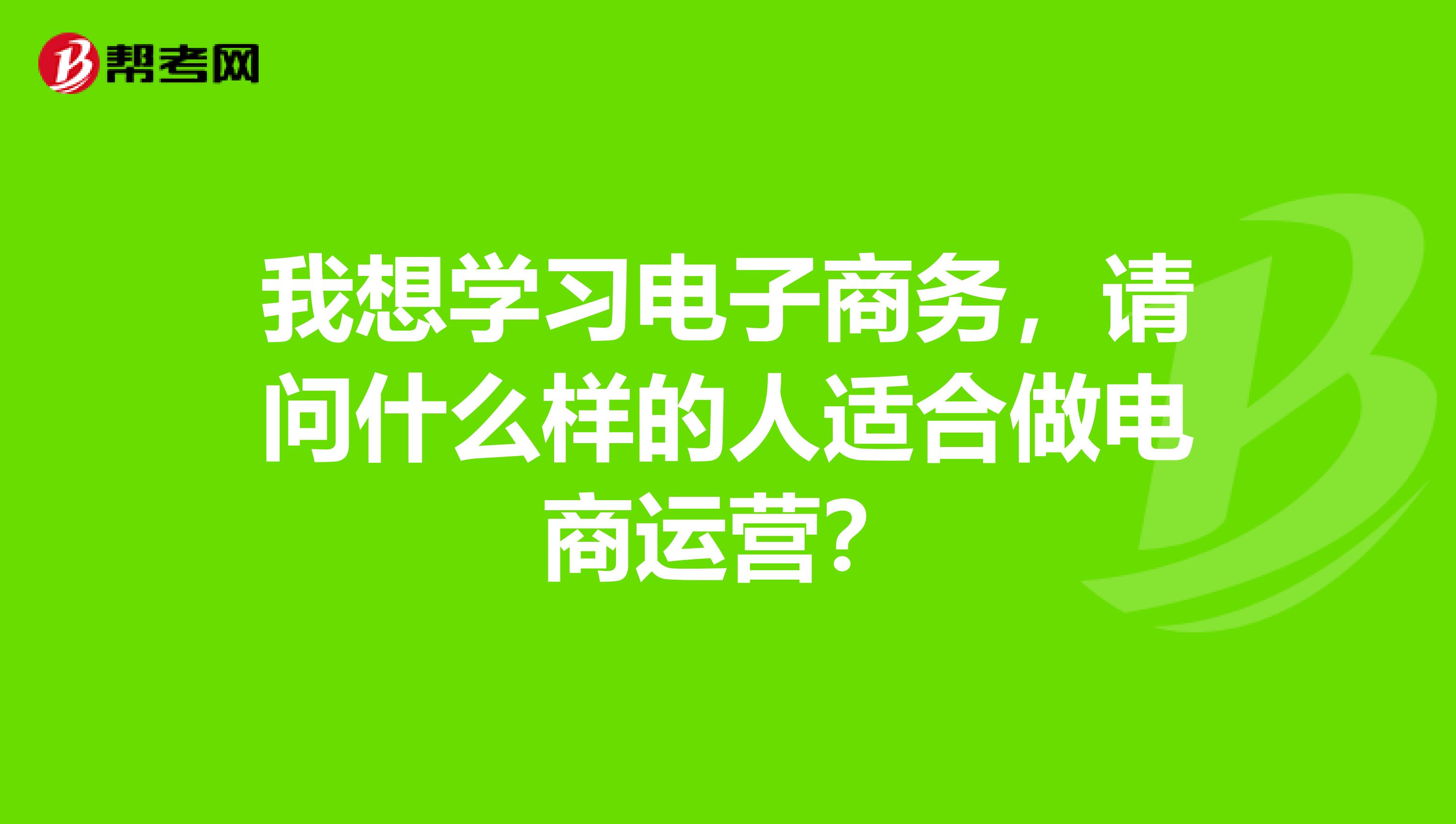 我想学习电子商务,请问什么样的人适合做电商运营?