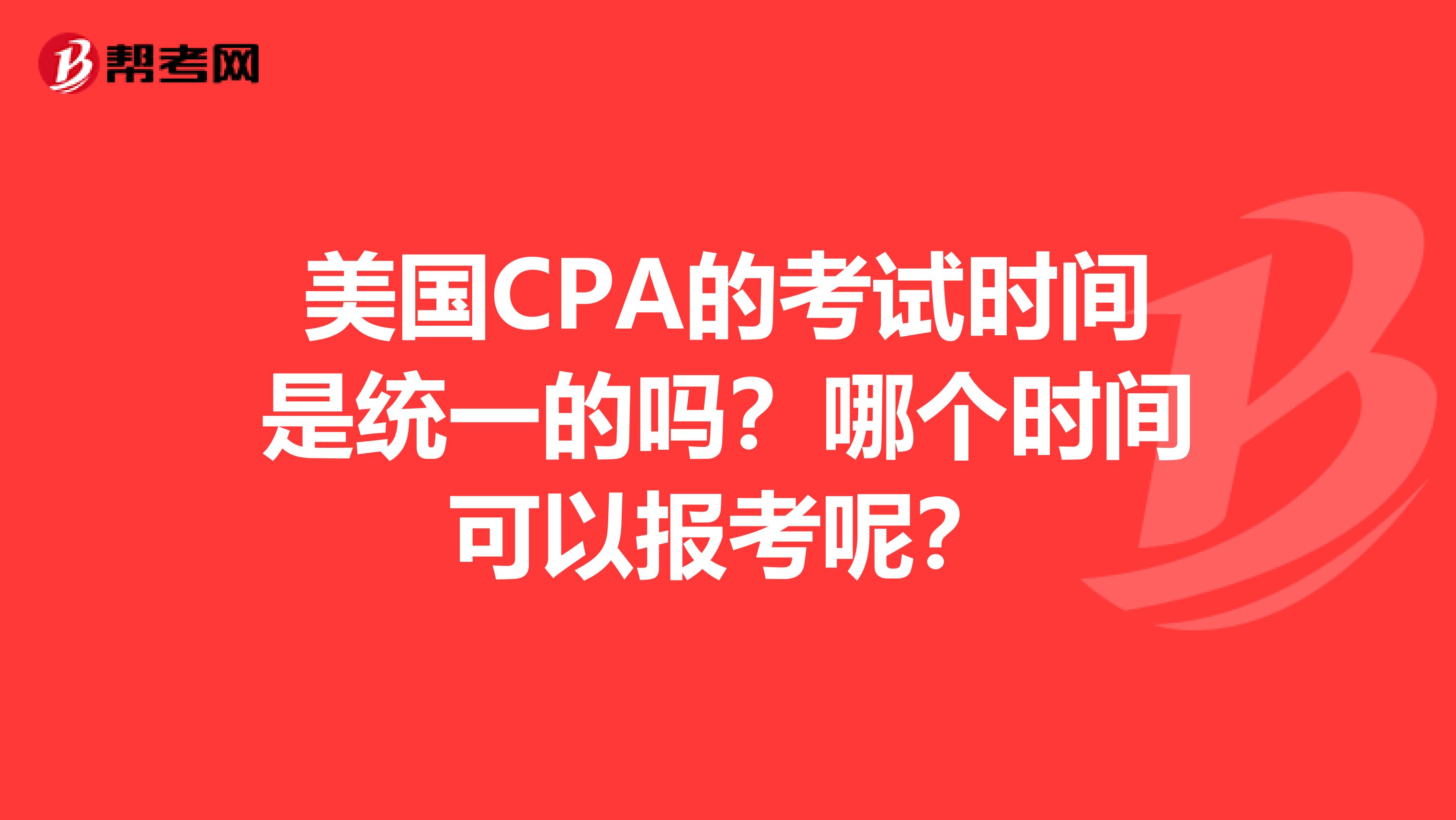 美国CPA的考试时间是统一的吗?哪个时间可以报考呢?