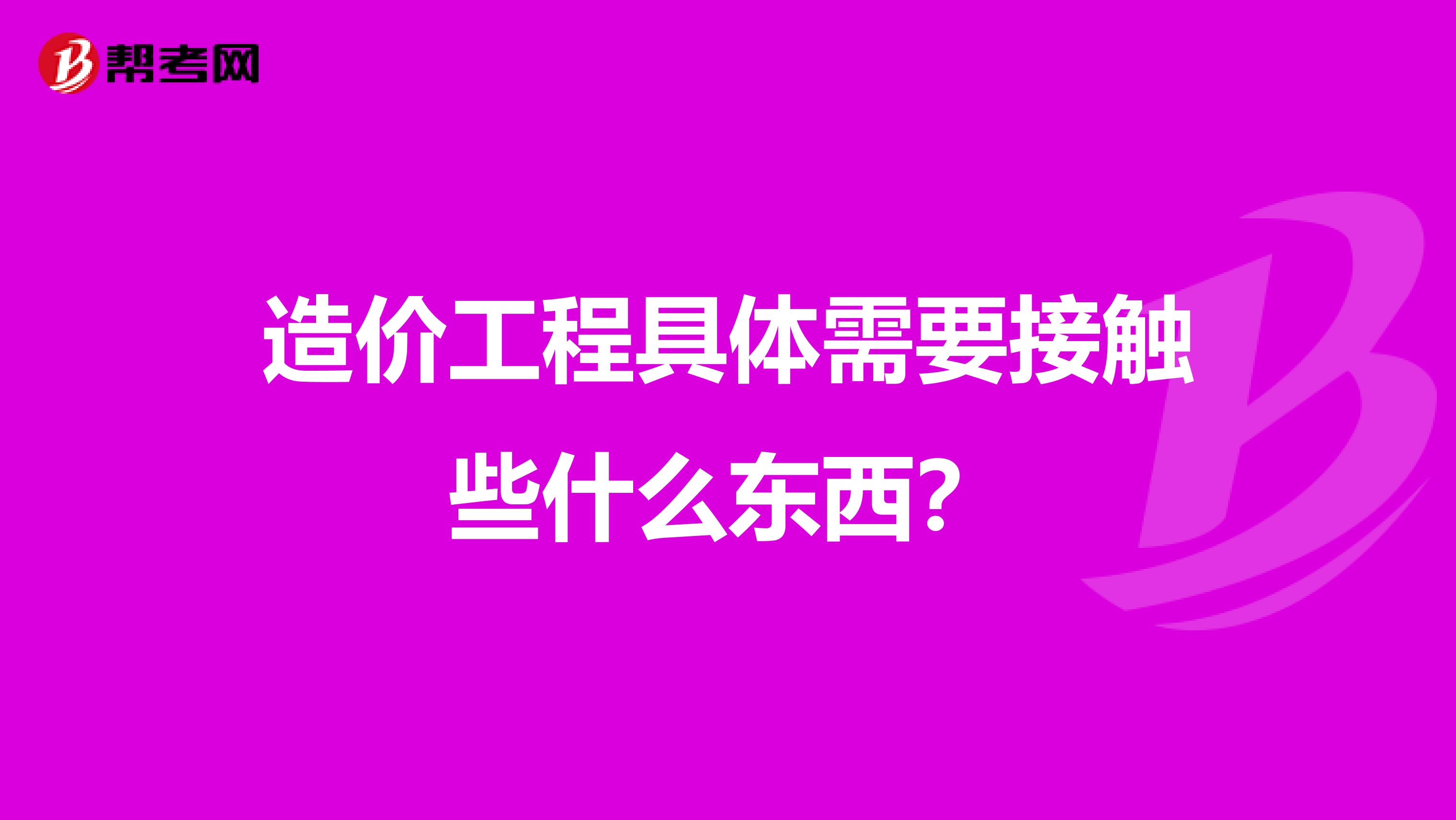 造价工程具体需要接触些什么东西？