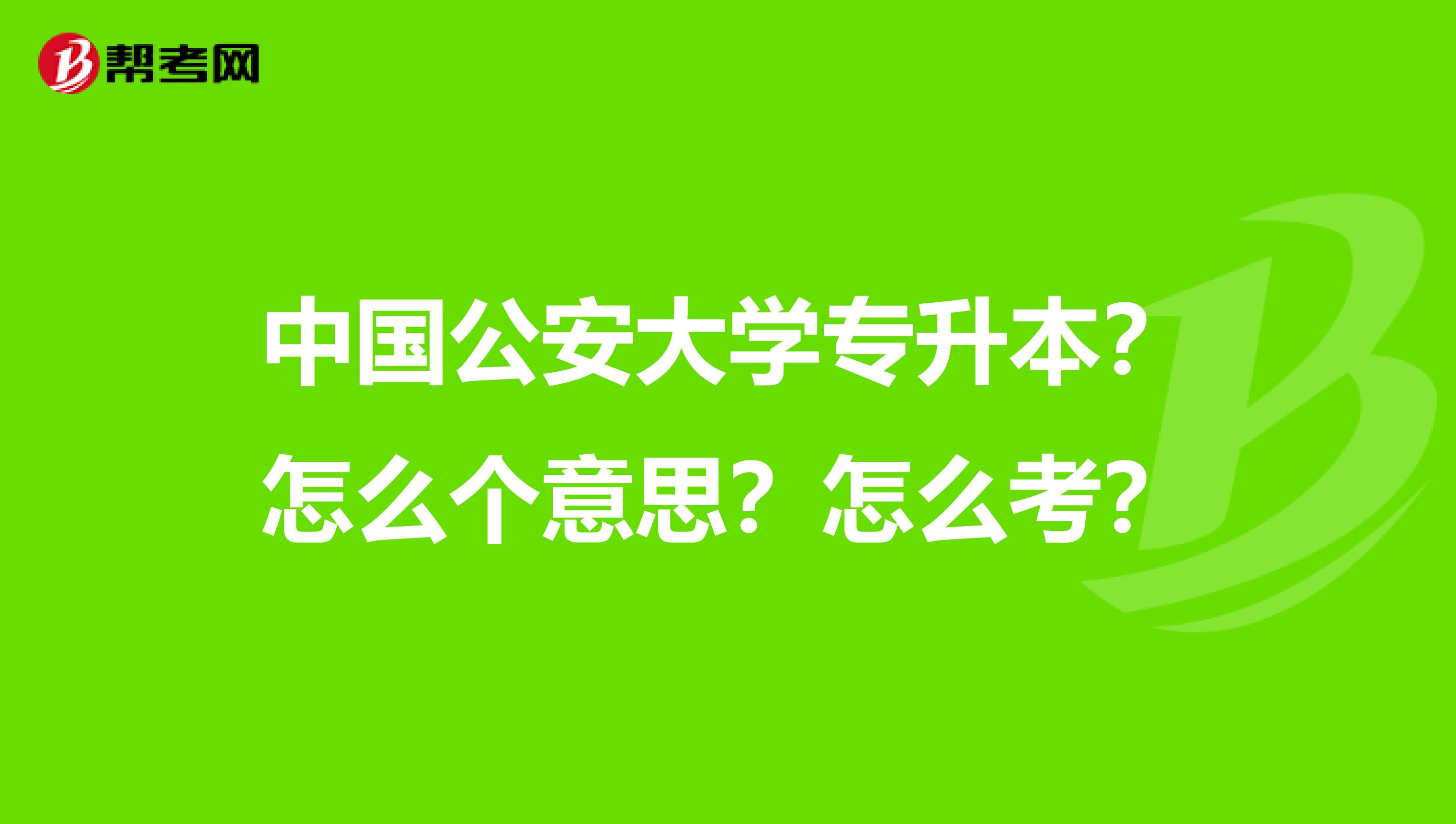 中国公安大学专升本?怎么个意思?怎么考?