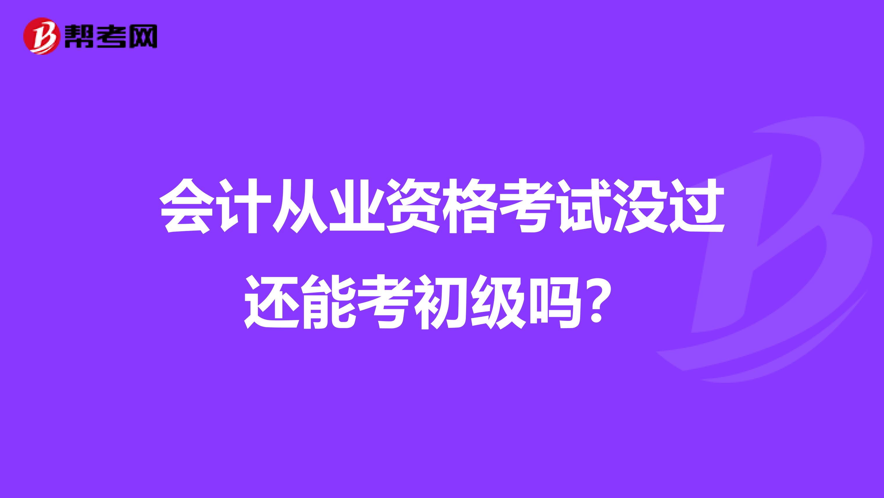 会计从业资格考试没过还能考初级吗?