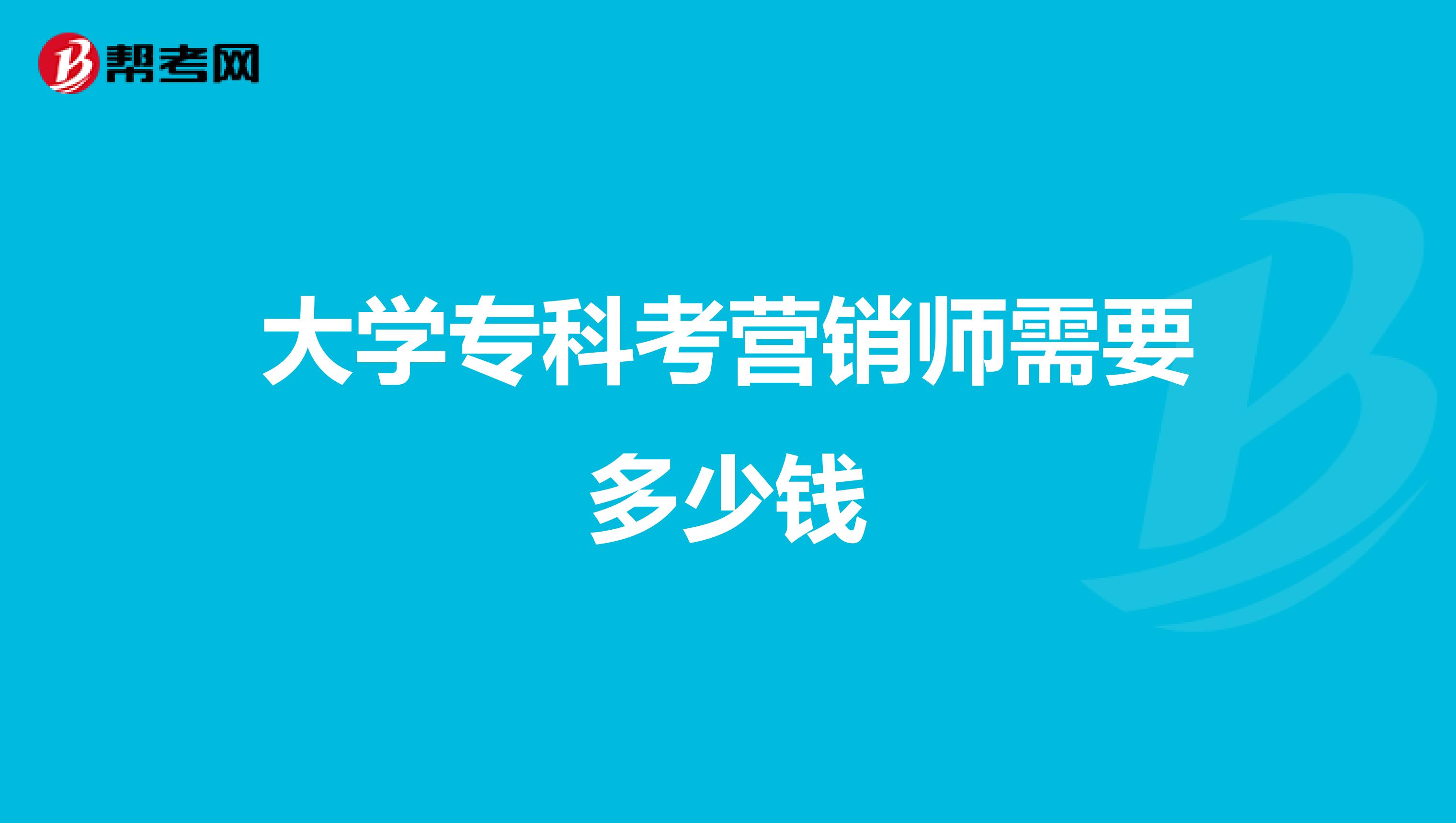 大学专科考营销师需要多少钱