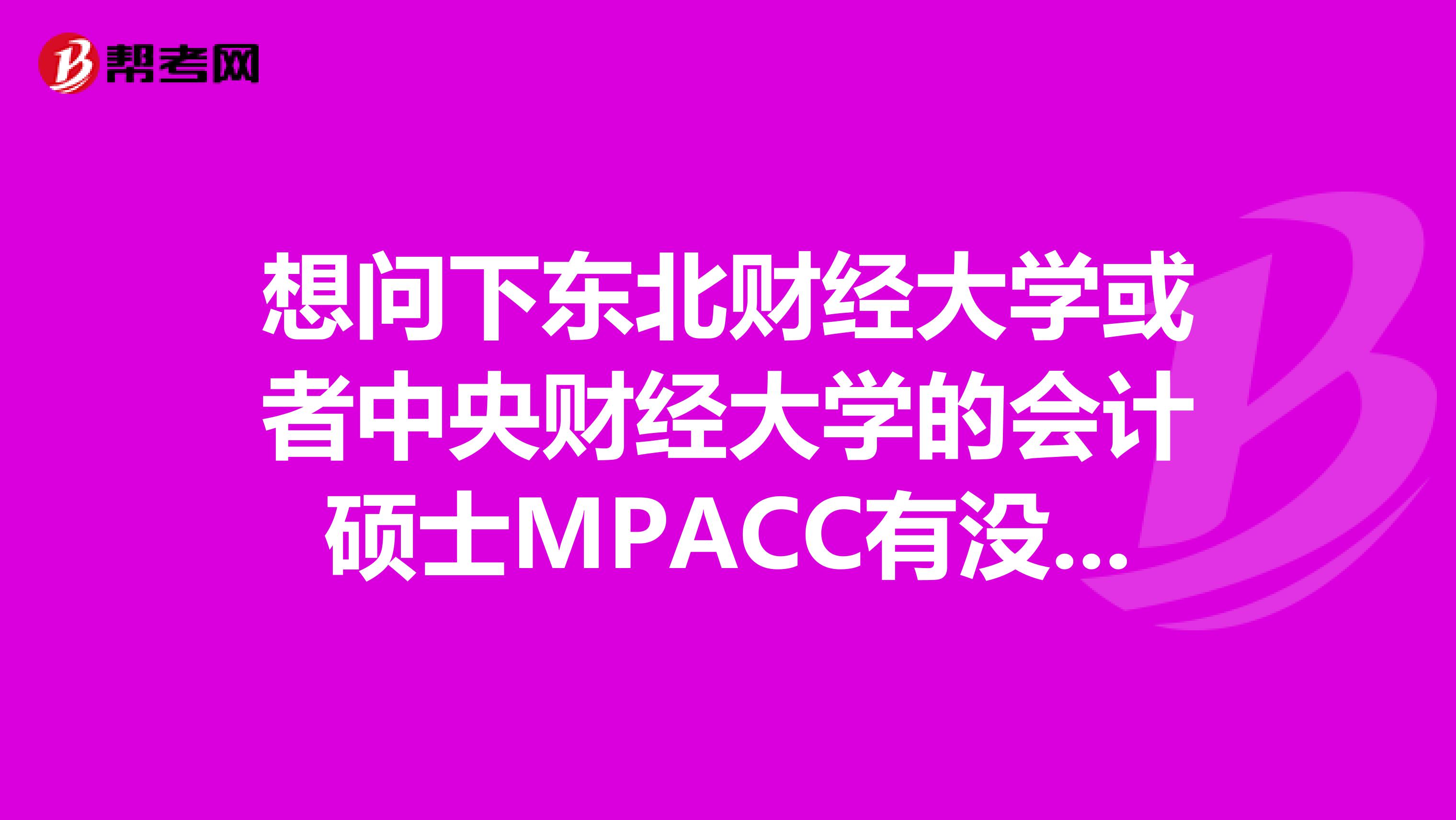 想问下东北财经大学或者中央财经大学的会计硕士MPACC有没有全日制的,不是在职的???