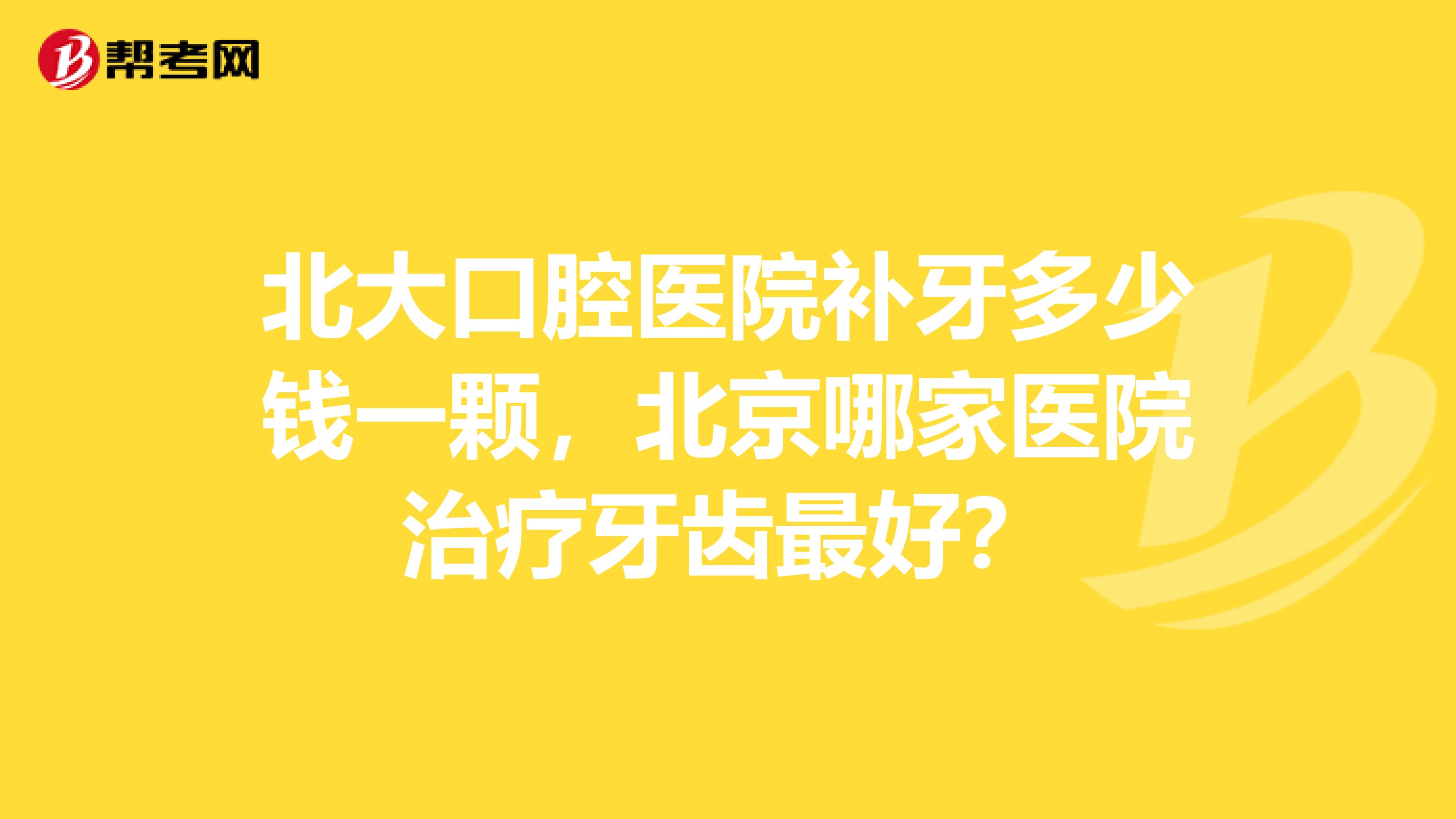 北大口腔医院补牙多少钱一颗,北京哪家医院治疗牙齿最好?