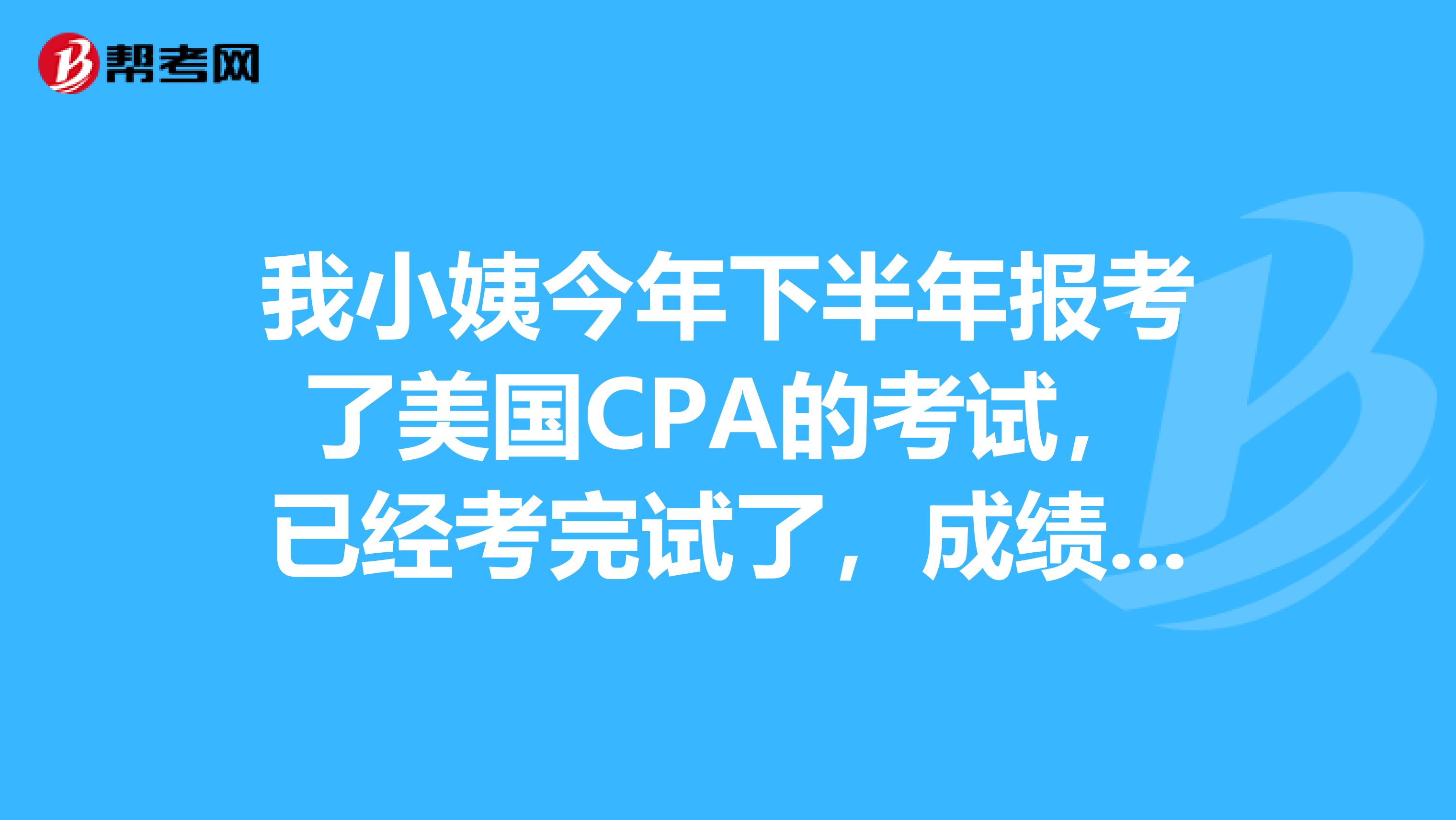 我小姨今年下半年报考了美国CPA的考试，已经考完试了，成绩出来之后要怎么查询呢？