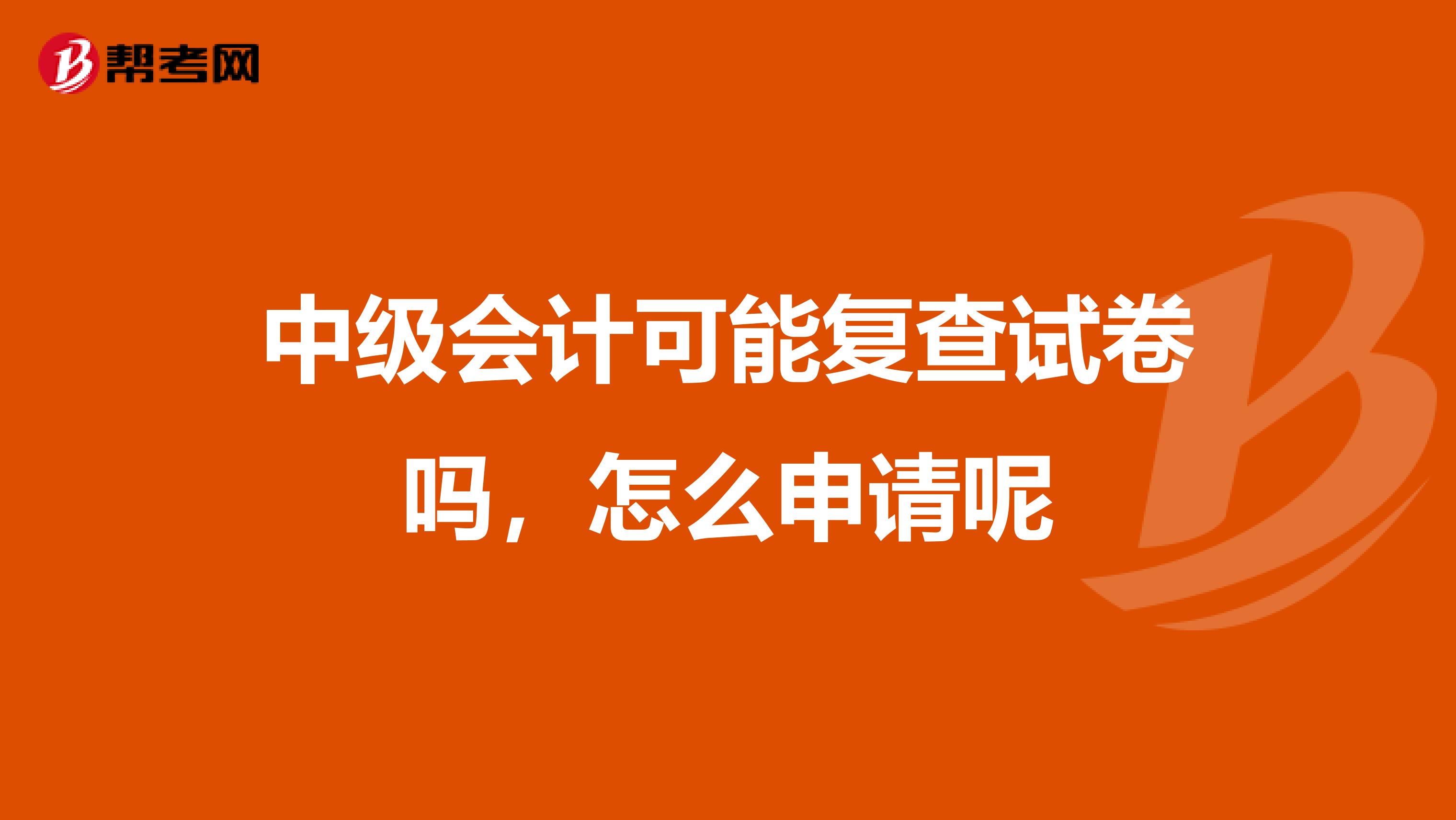 中级会计可能复查试卷吗，怎么申请呢