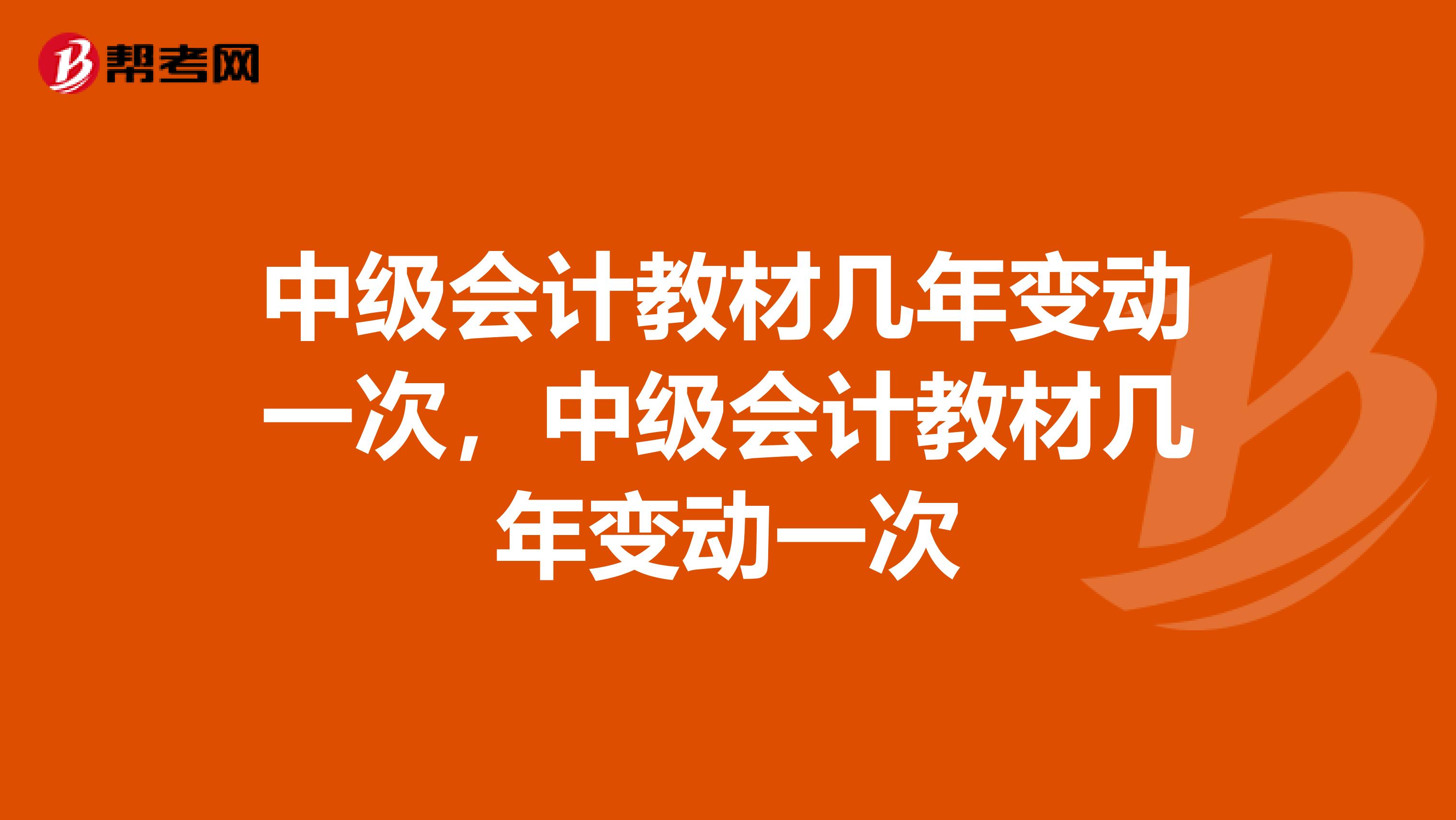 中级会计教材几年变动一次，中级会计教材几年变动一次