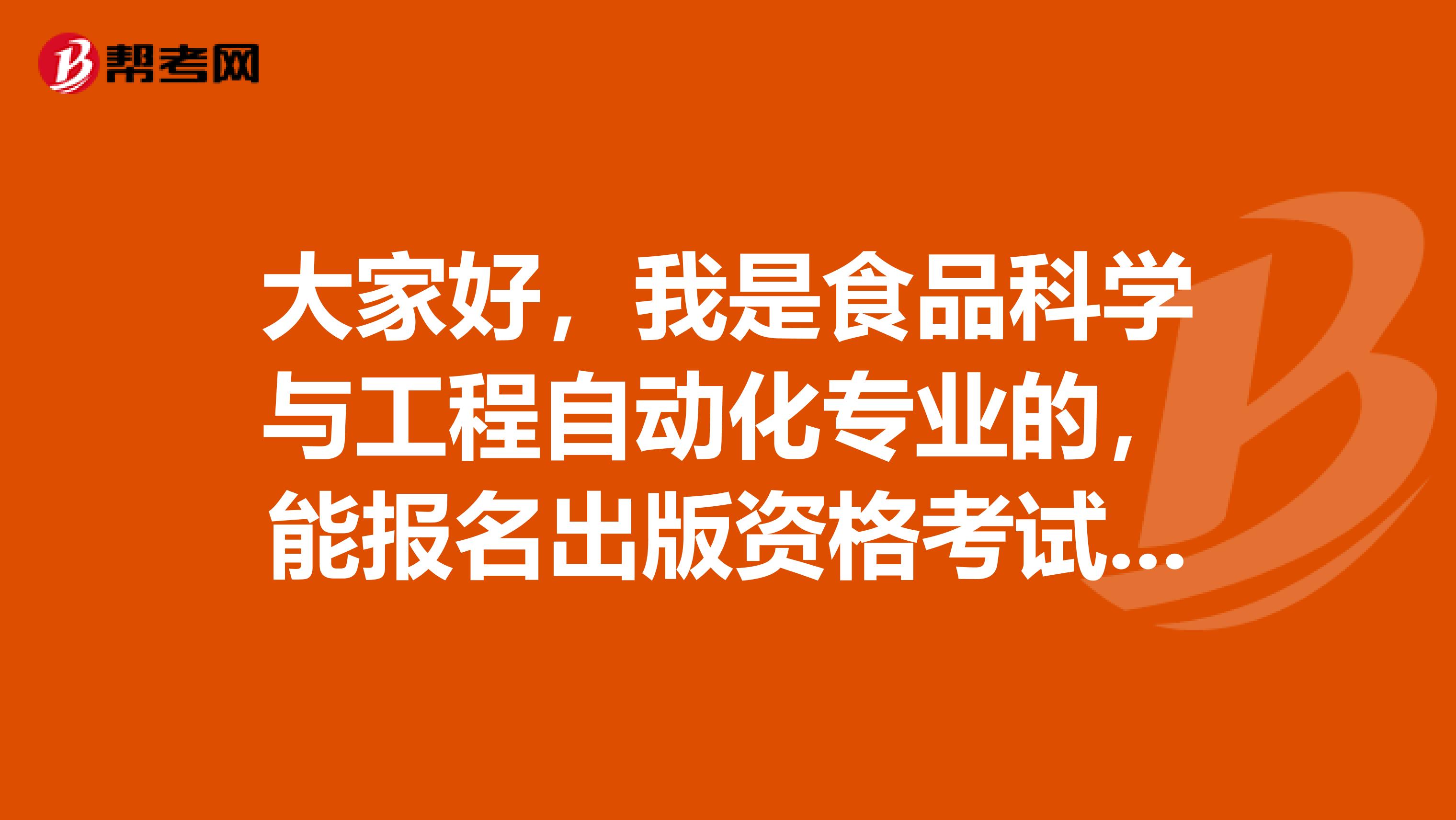 大家好，我是食品科学与工程自动化专业的，能报名出版资格考试吗？如果能考，可以考中级还是初级？谢啦