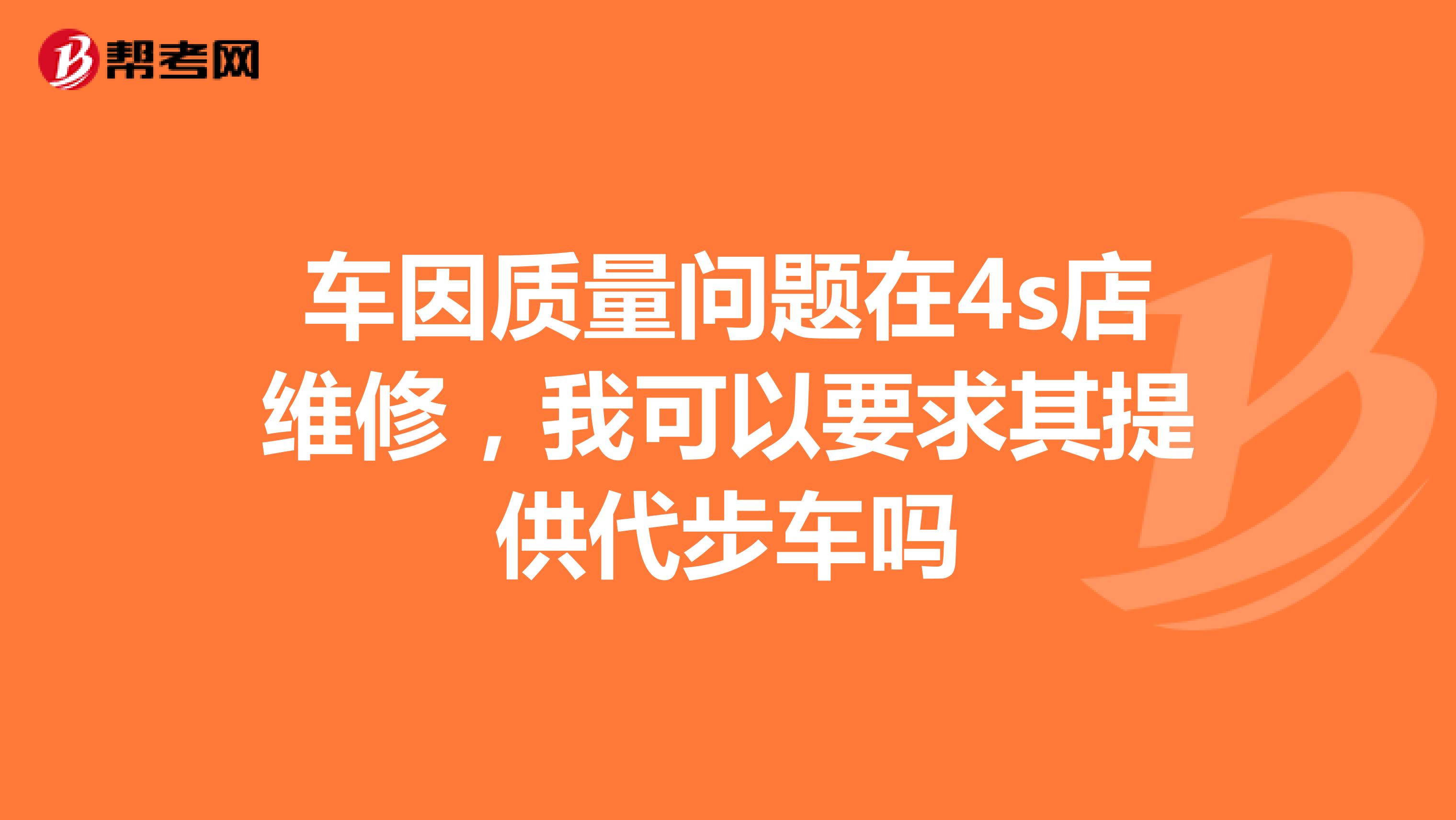 车因质量问题在4s店维修，我可以要求其提供代步车吗