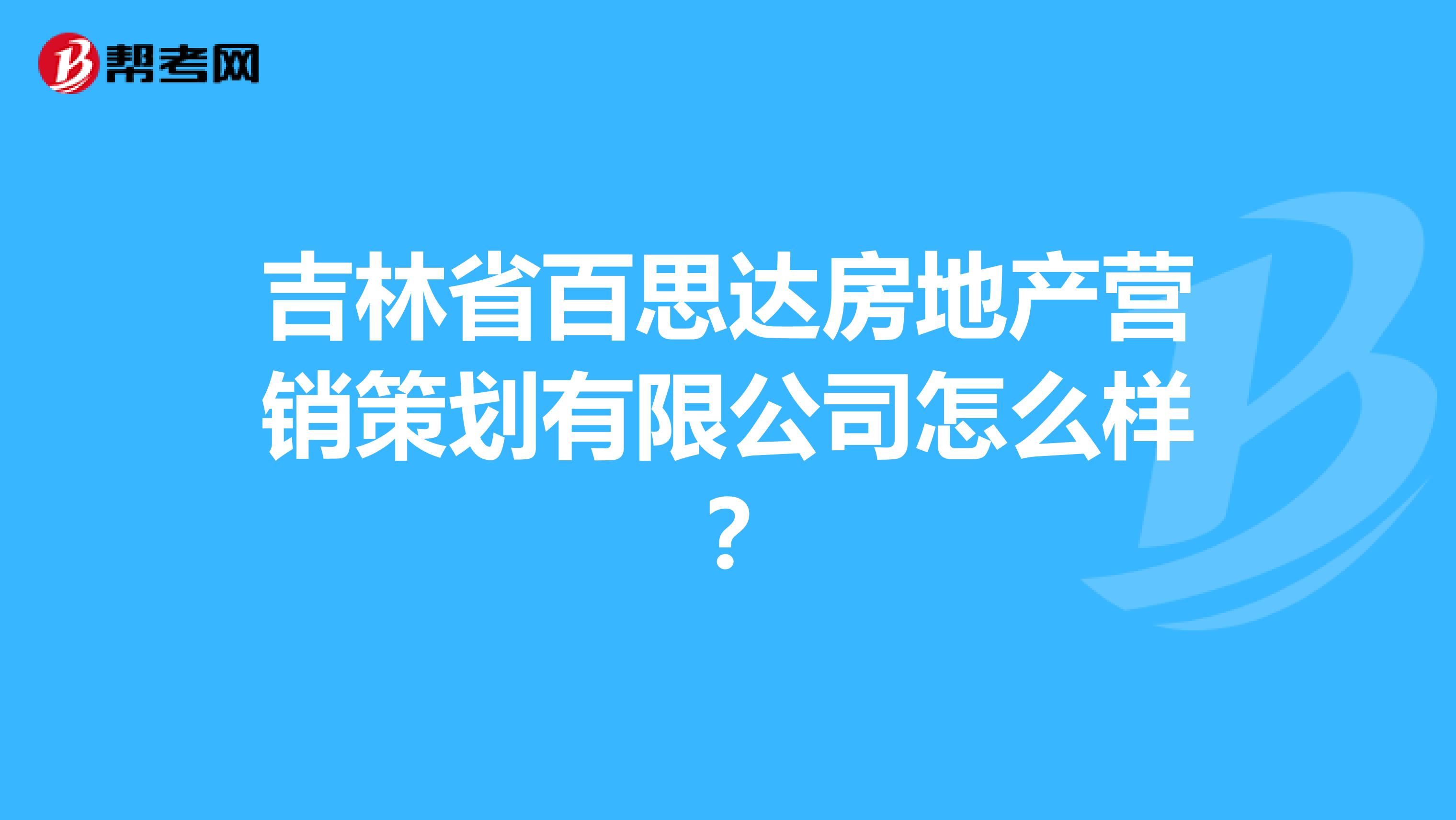 吉林省百思达房地产营销策划有限公司怎么样？