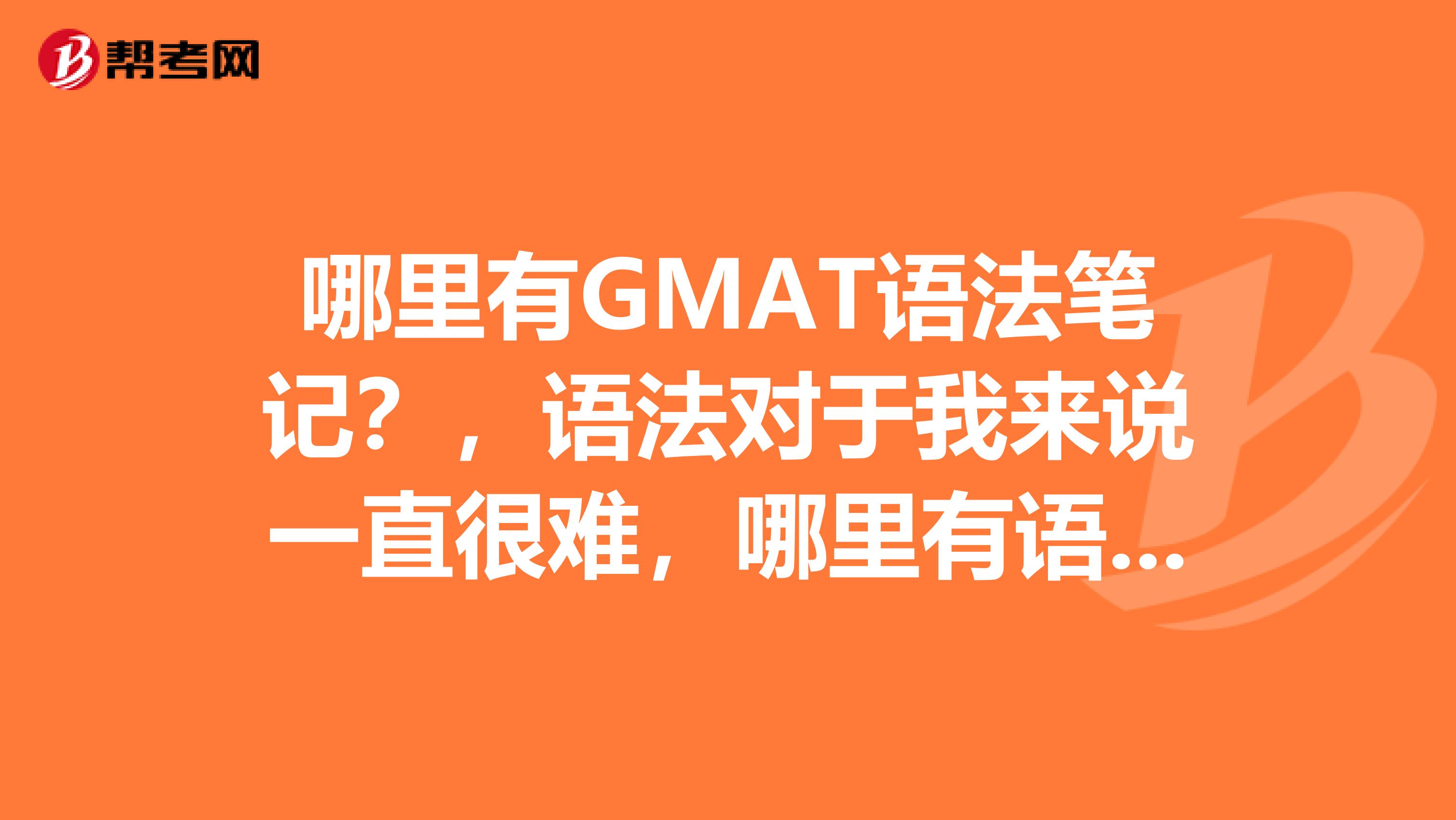 哪里有GMAT语法笔记?,语法对于我来说一直很难,哪里有语法的考题解析会是笔记?