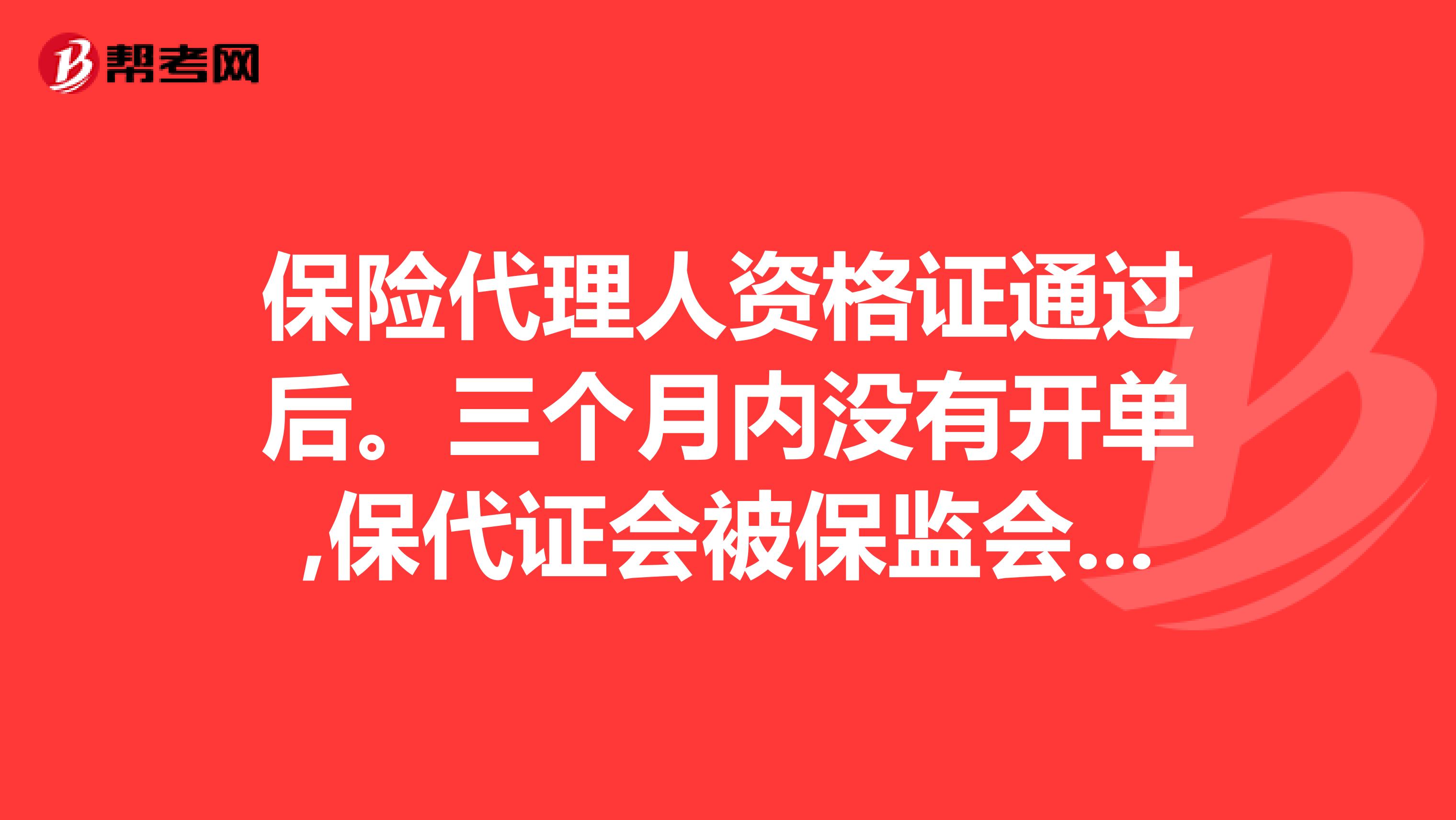 保险代理人资格证通过后。三个月内没有开单,保代证会被保监会扣押吗??