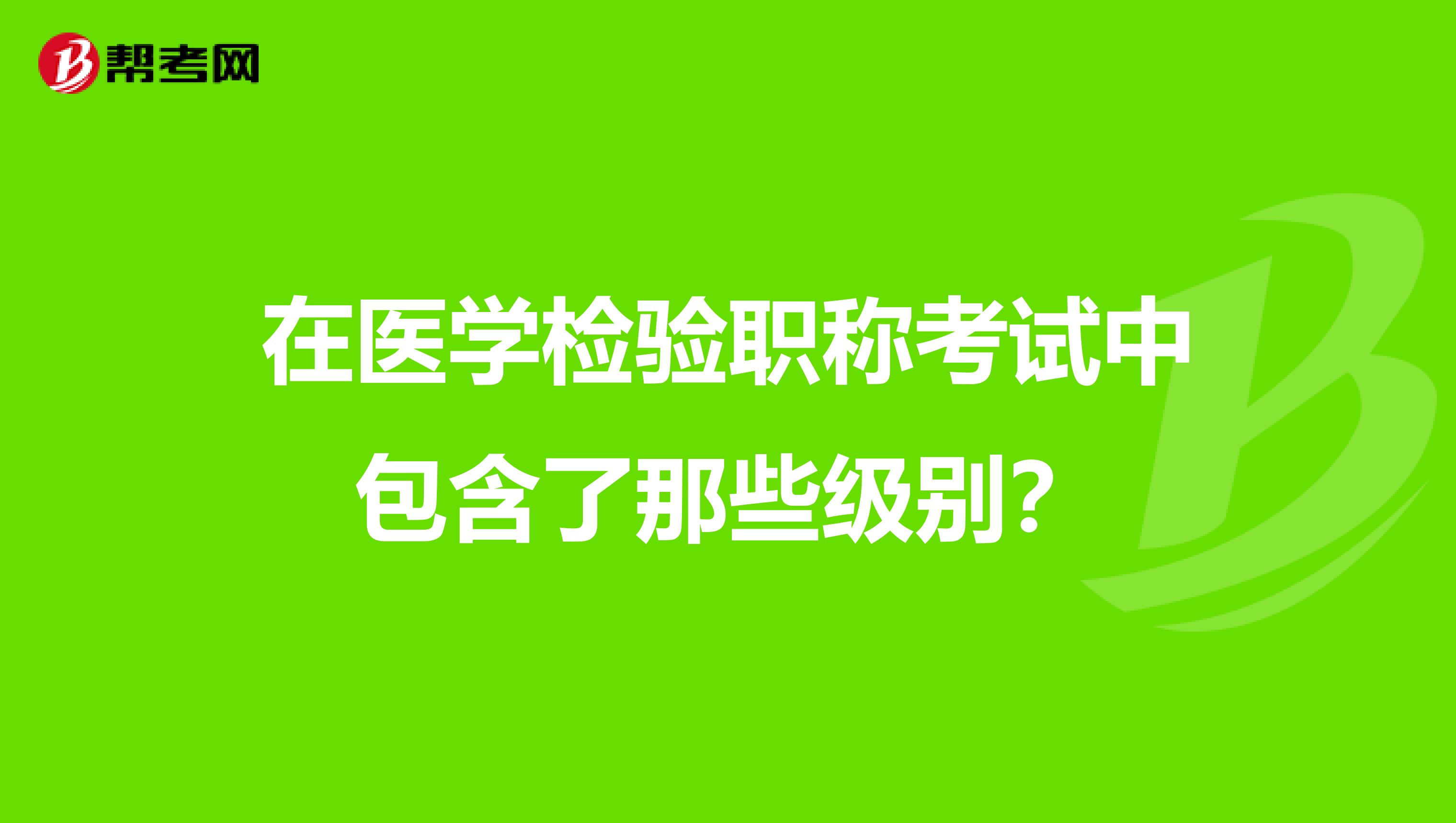 在医学检验职称考试中包含了那些级别?