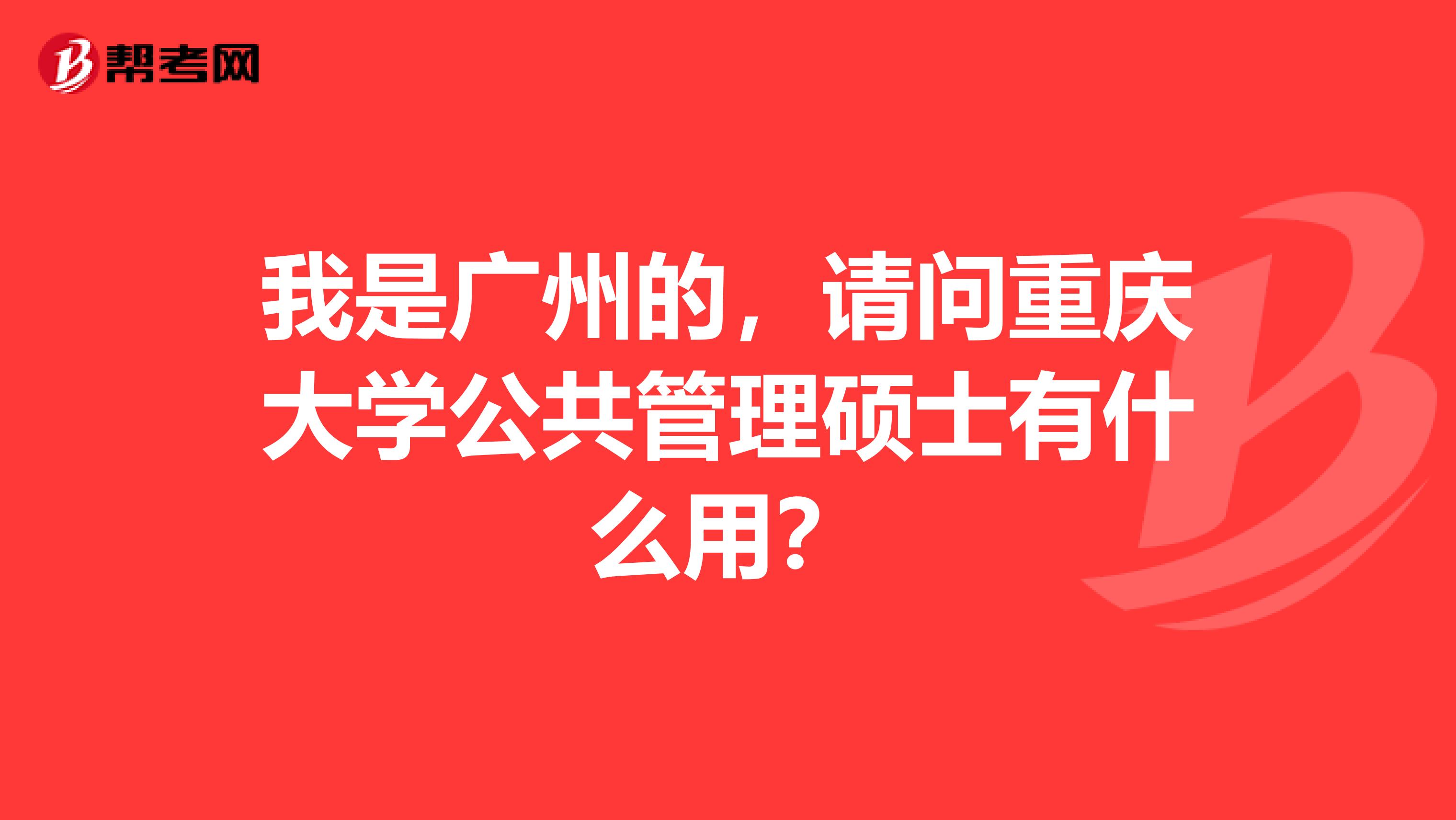 我是广州的,请问重庆大学公共管理硕士有什么用?