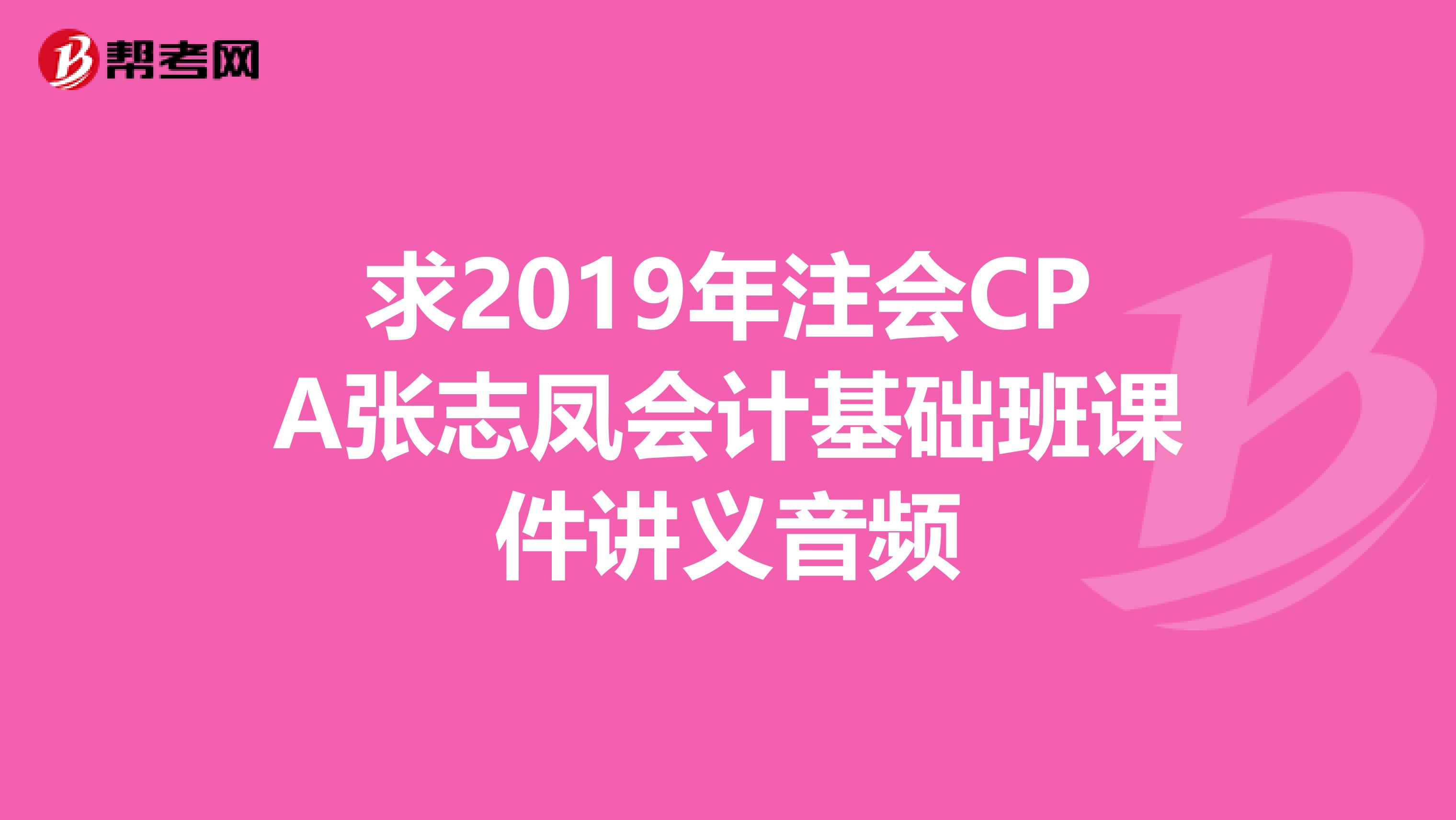求2019年注會CPA張志鳳會計基礎(chǔ)班課件講義音頻