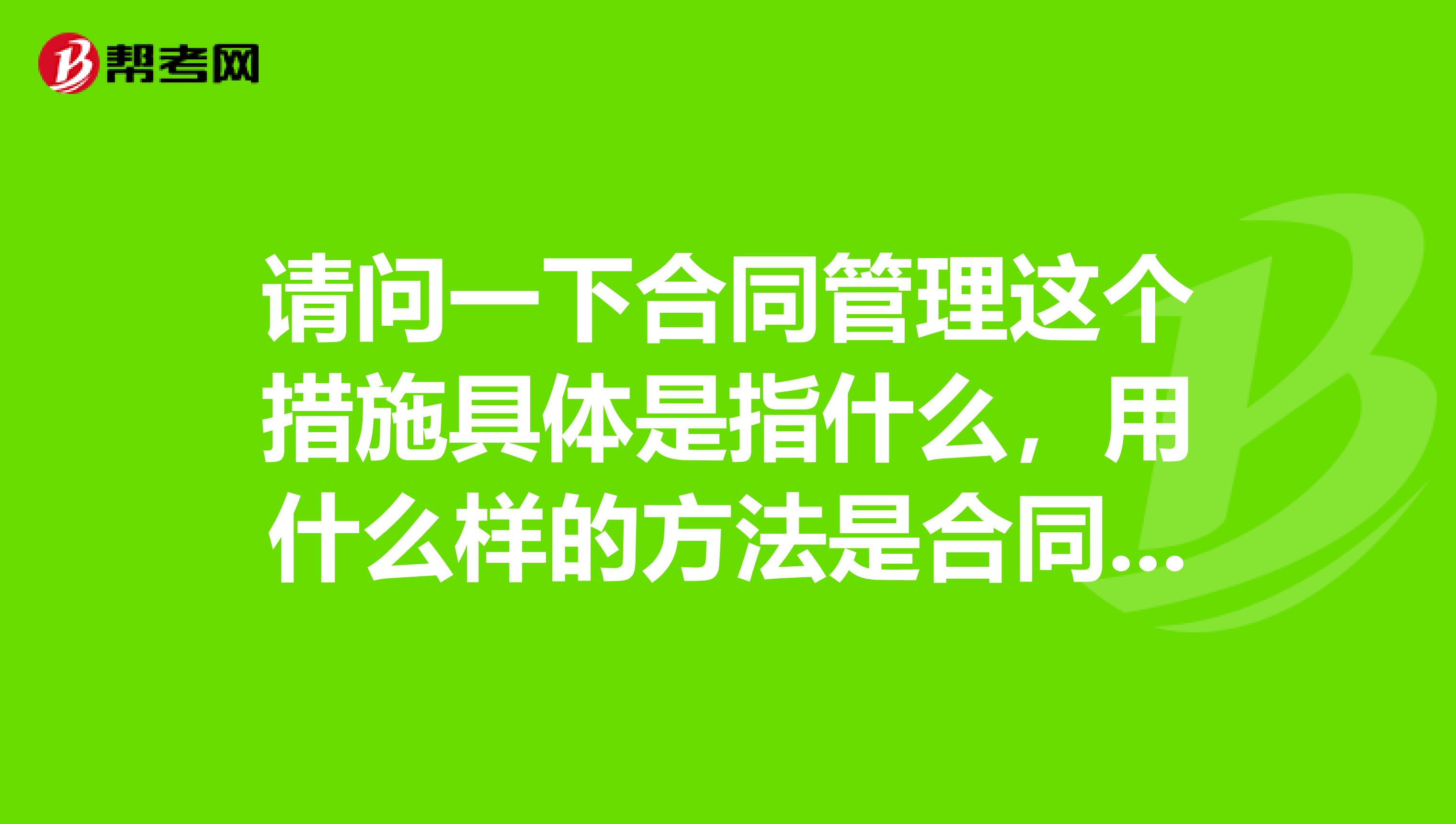 请问一下合同管理这个措施具体是指什么,用什么样的方法是合同管理?