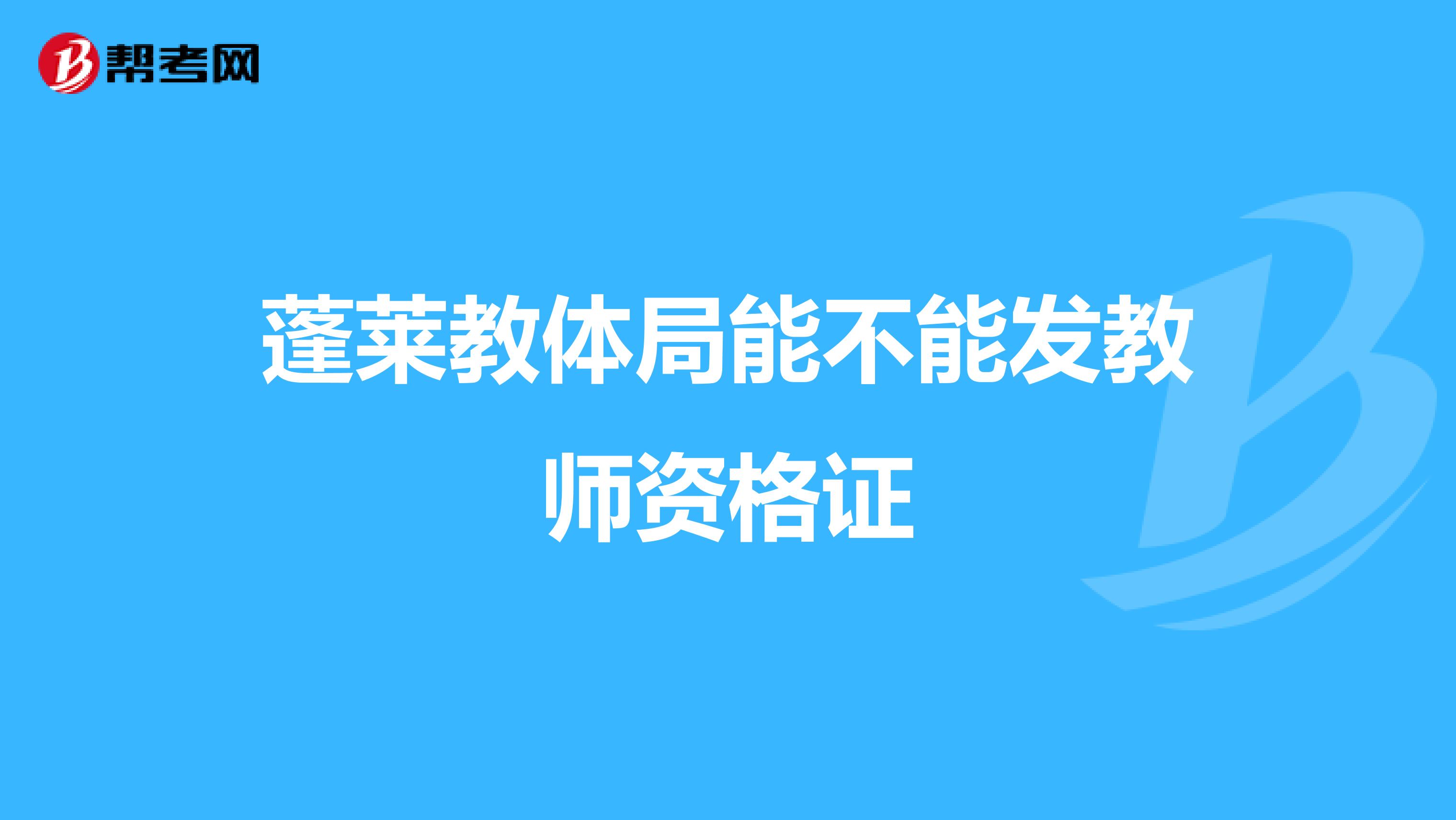 蓬莱教体局能不能发教师资格证