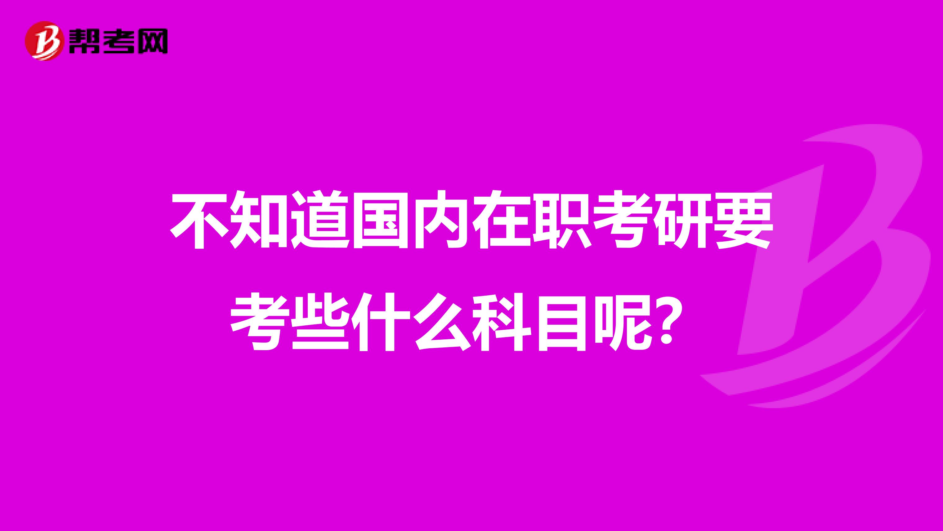不知道国内在职考研要考些什么科目呢?