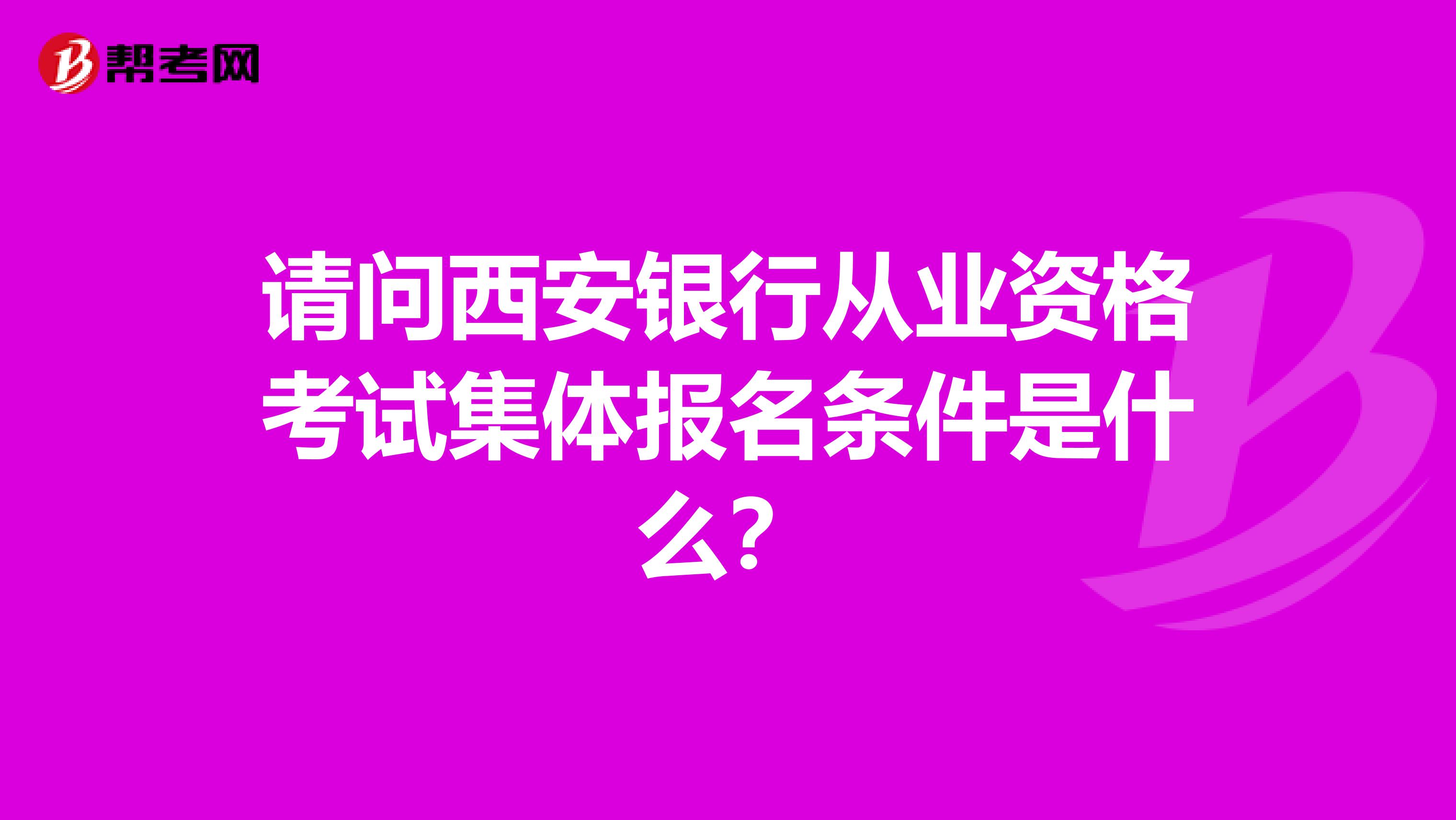 请问西安银行从业资格考试集体报名条件是什么？