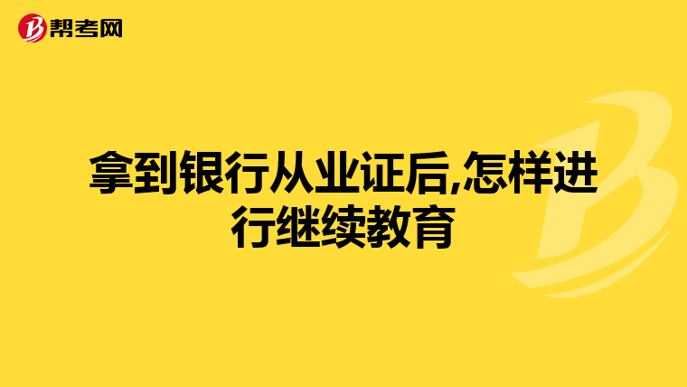 拿到银行从业证后,怎样进行继续教育