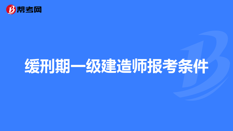 缓刑期一级建造师报考条件