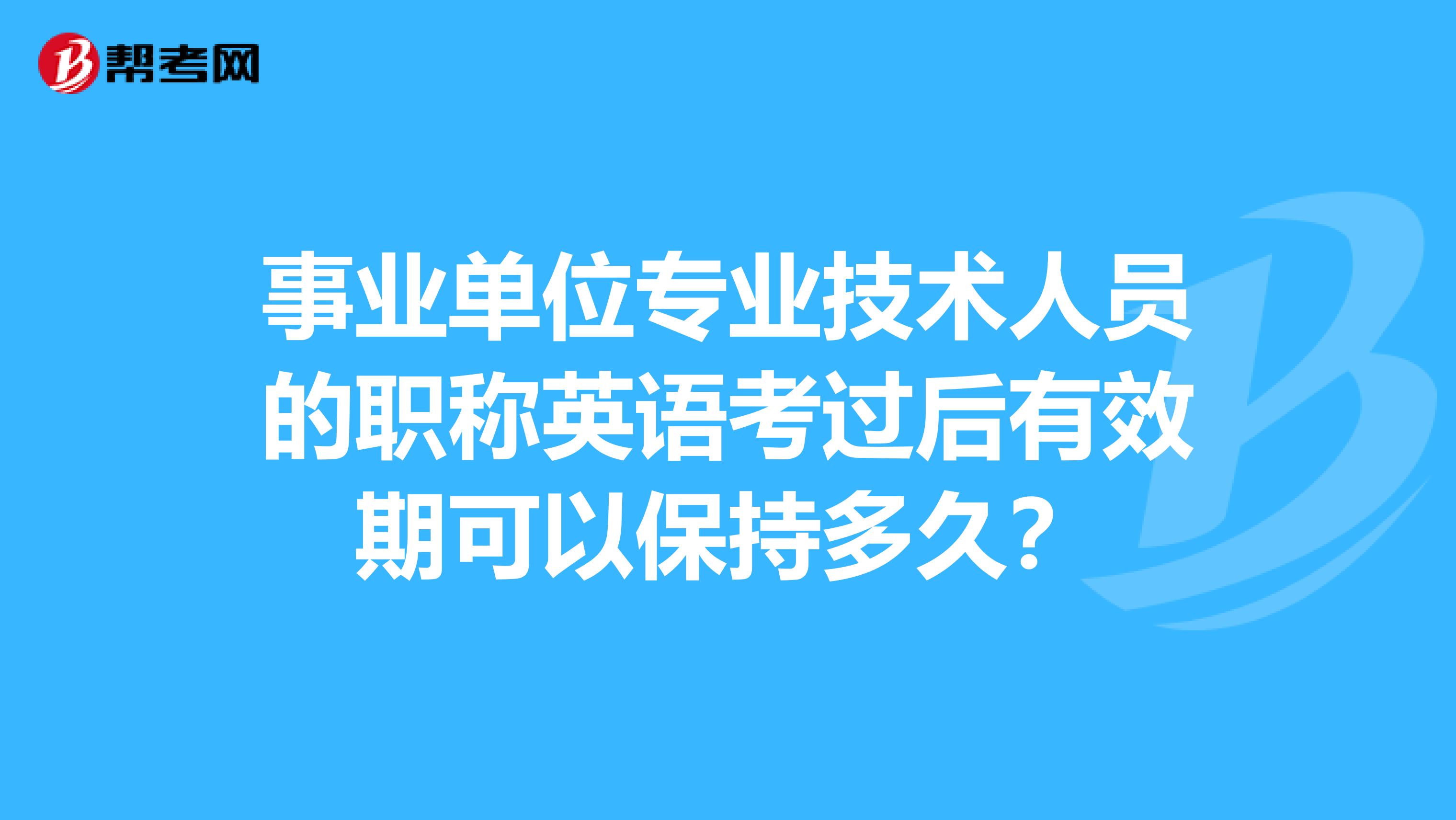 事业单位专业技术人员的职称英语考过后有效期可以保持多久？