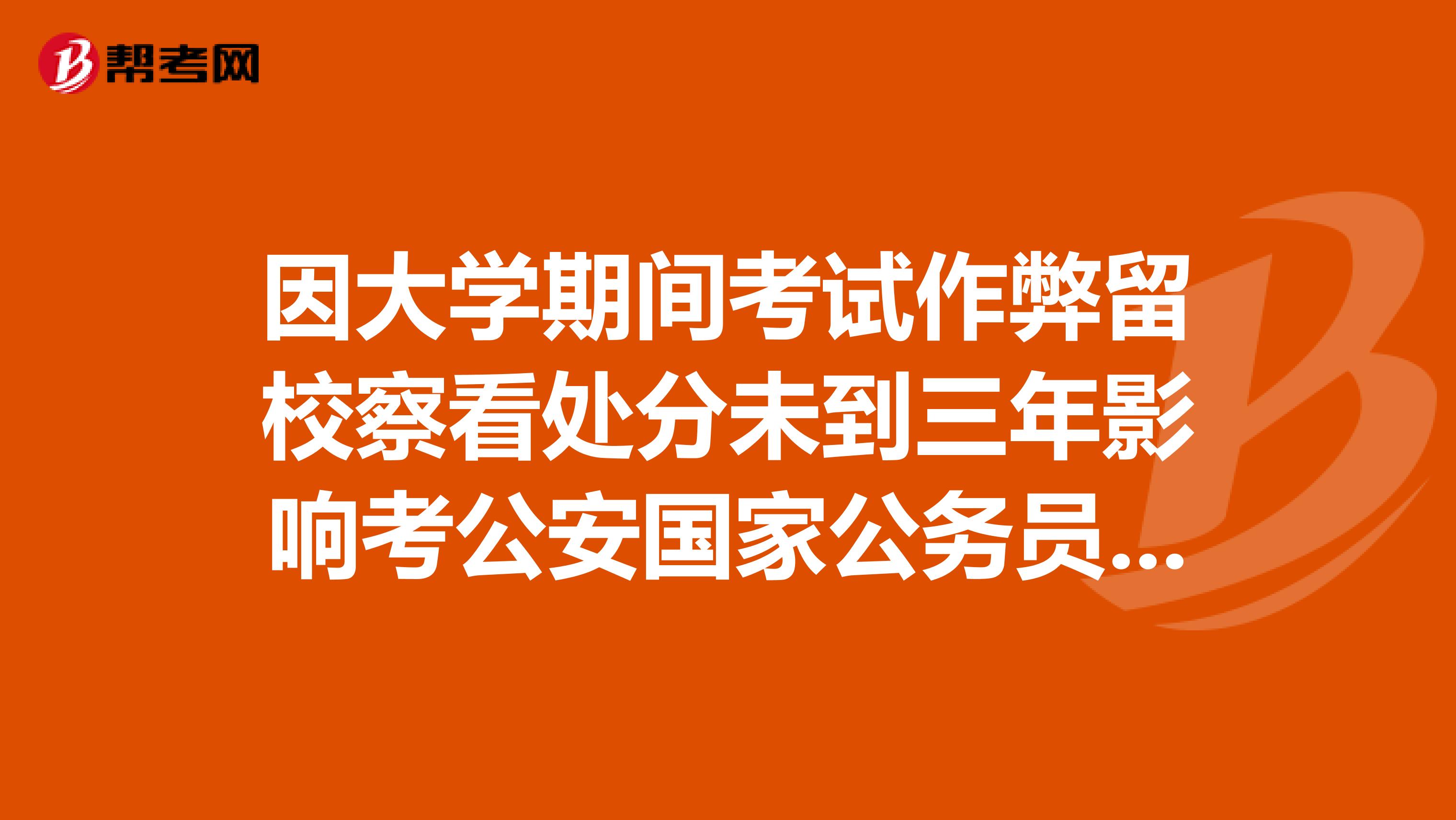 因大学期间考试作弊留校察看处分未到三年影响考公安国家公务员政审吗