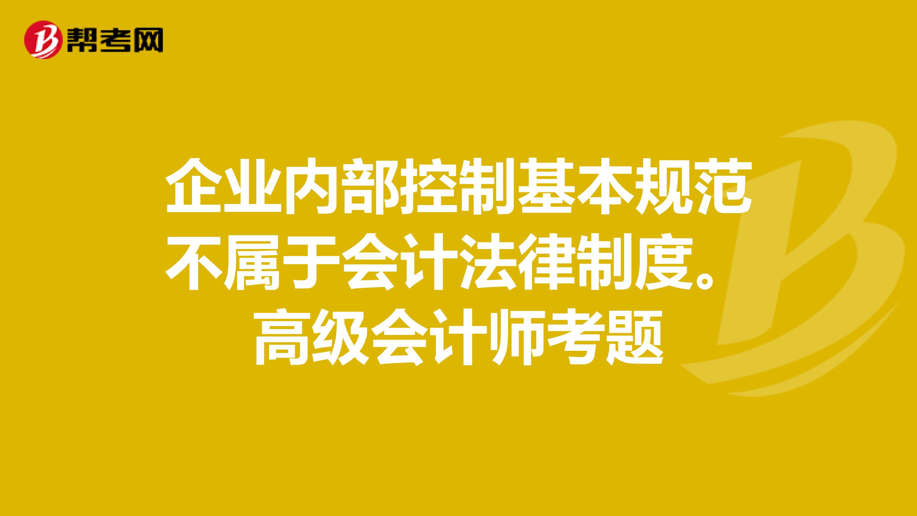 企业内部控制基本规范不属于会计法律制度。高级会计师考题