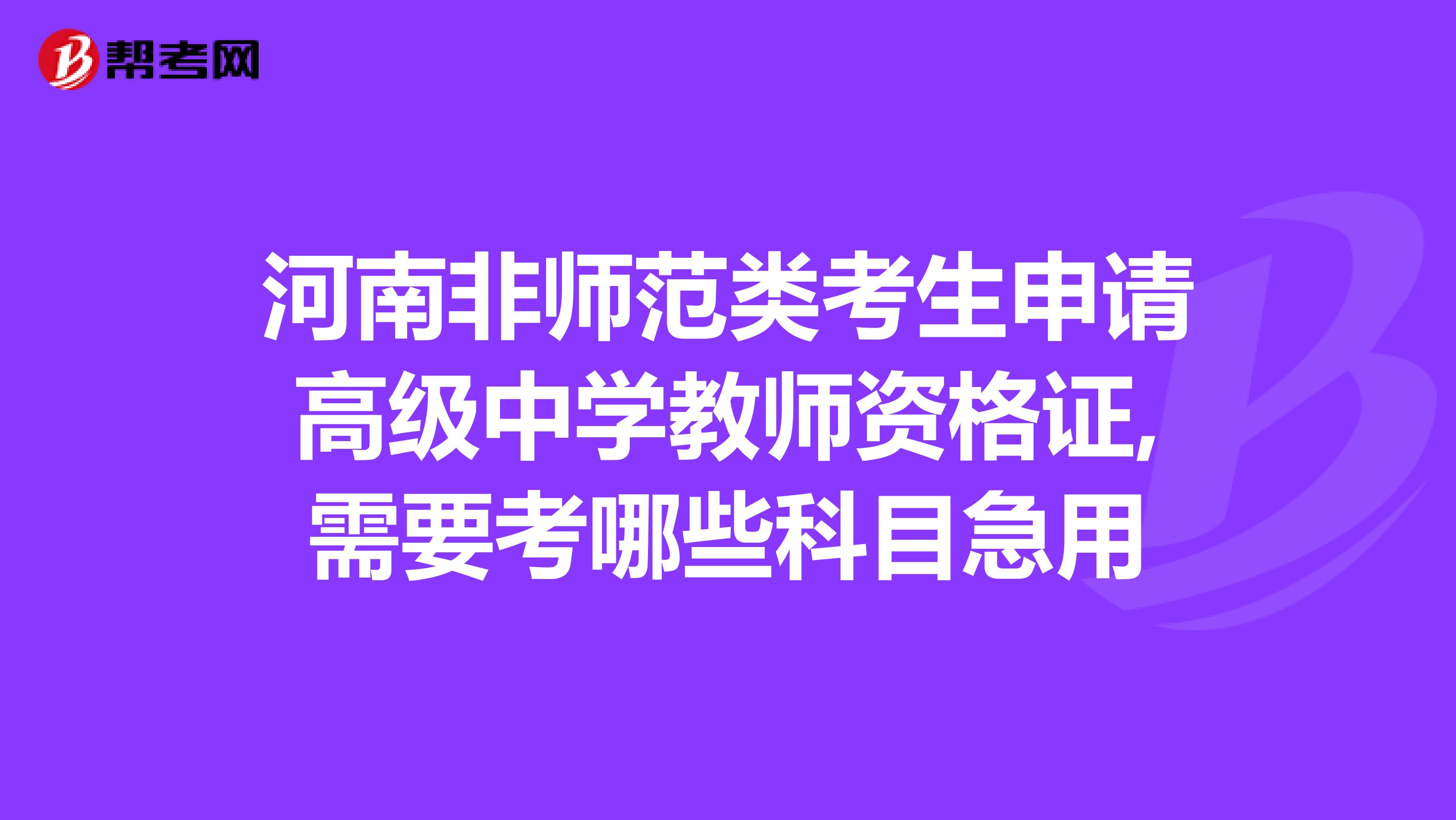 河南非师范类考生申请高级中学教师资格证,需要考哪些科目急用