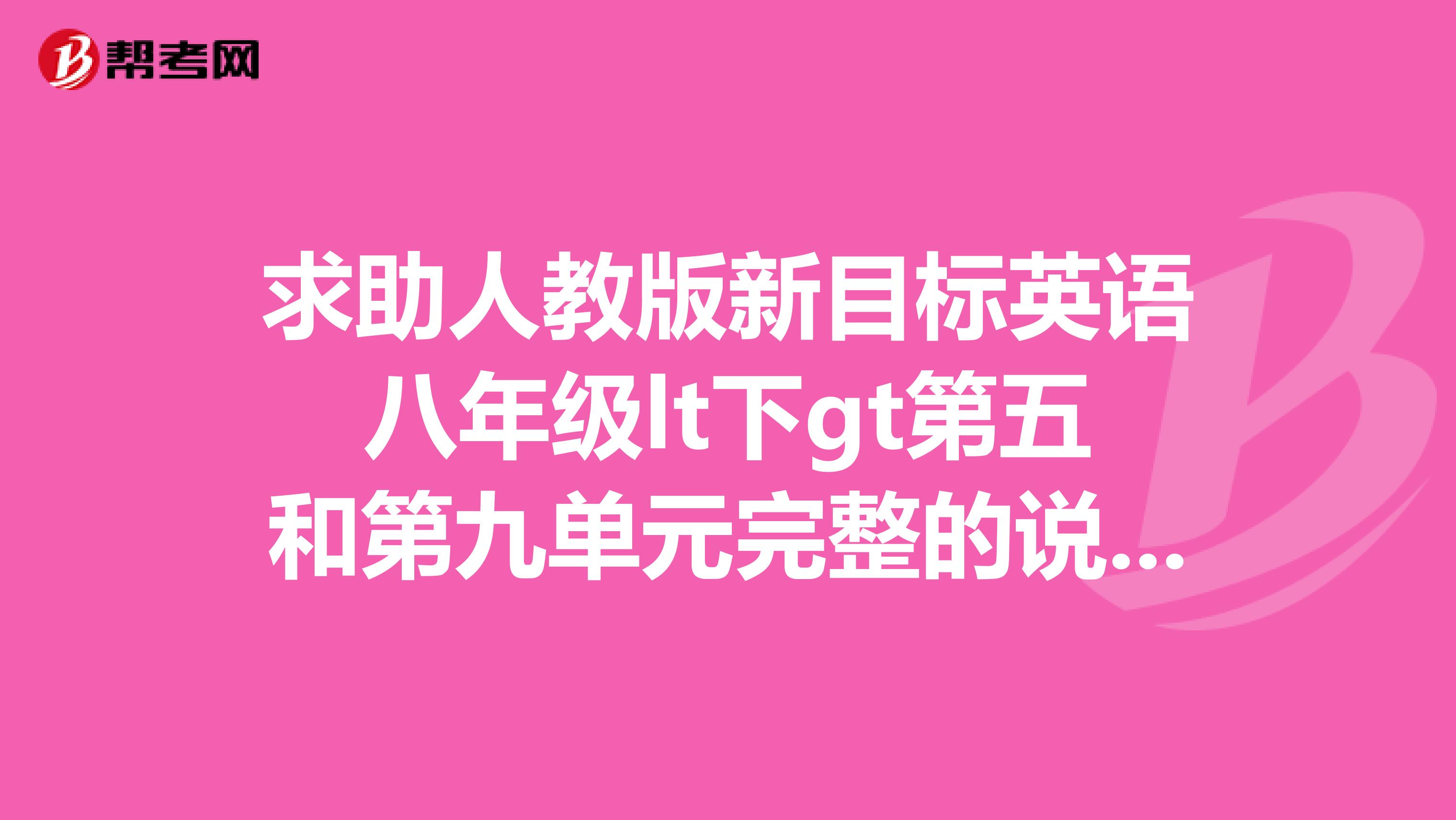 求助人教版新目标英语八年级lt下gt第五和第九单元完整的说课稿，不胜感激
