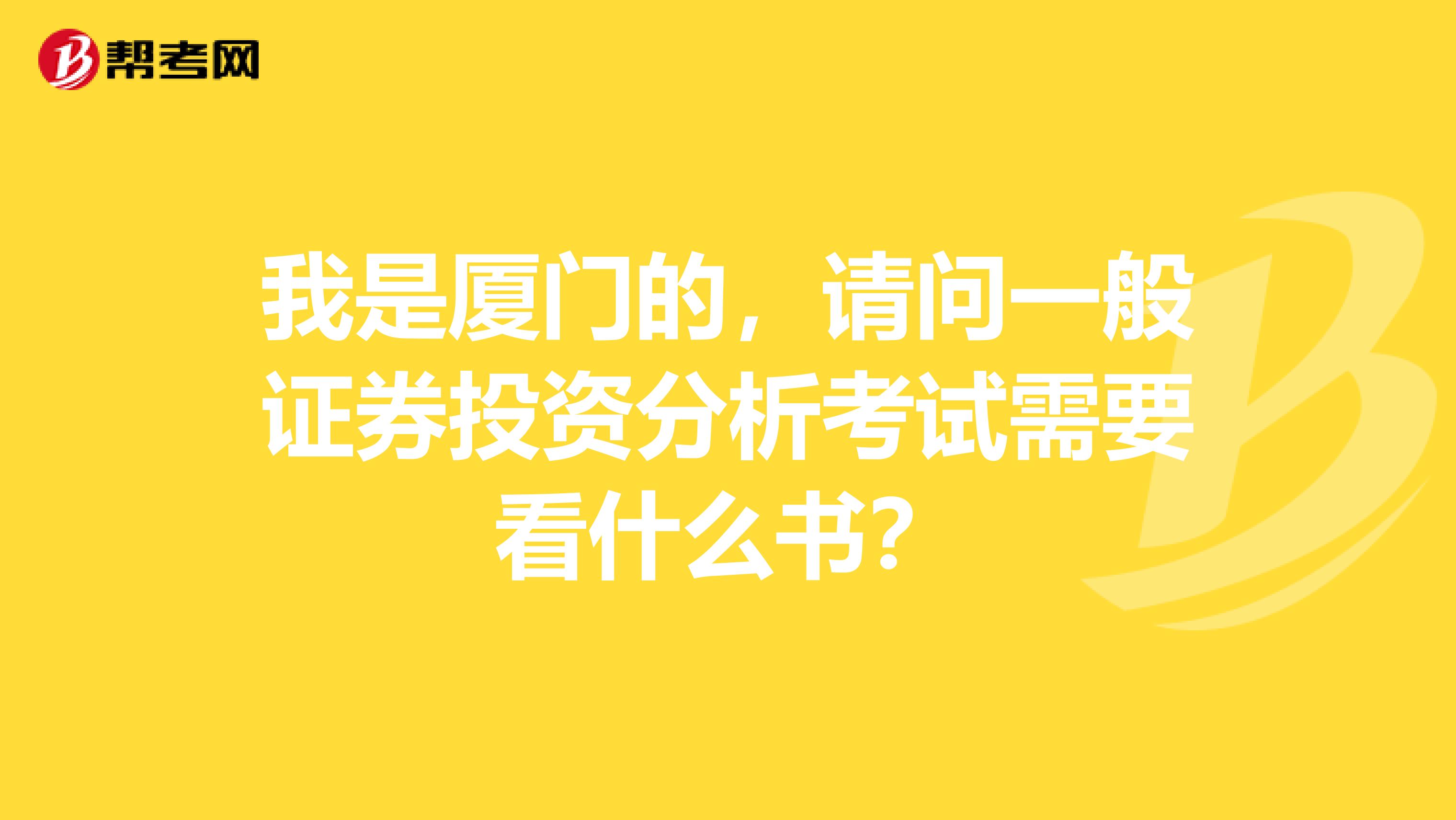 我是厦门的,请问一般证券投资分析考试需要看什么书?