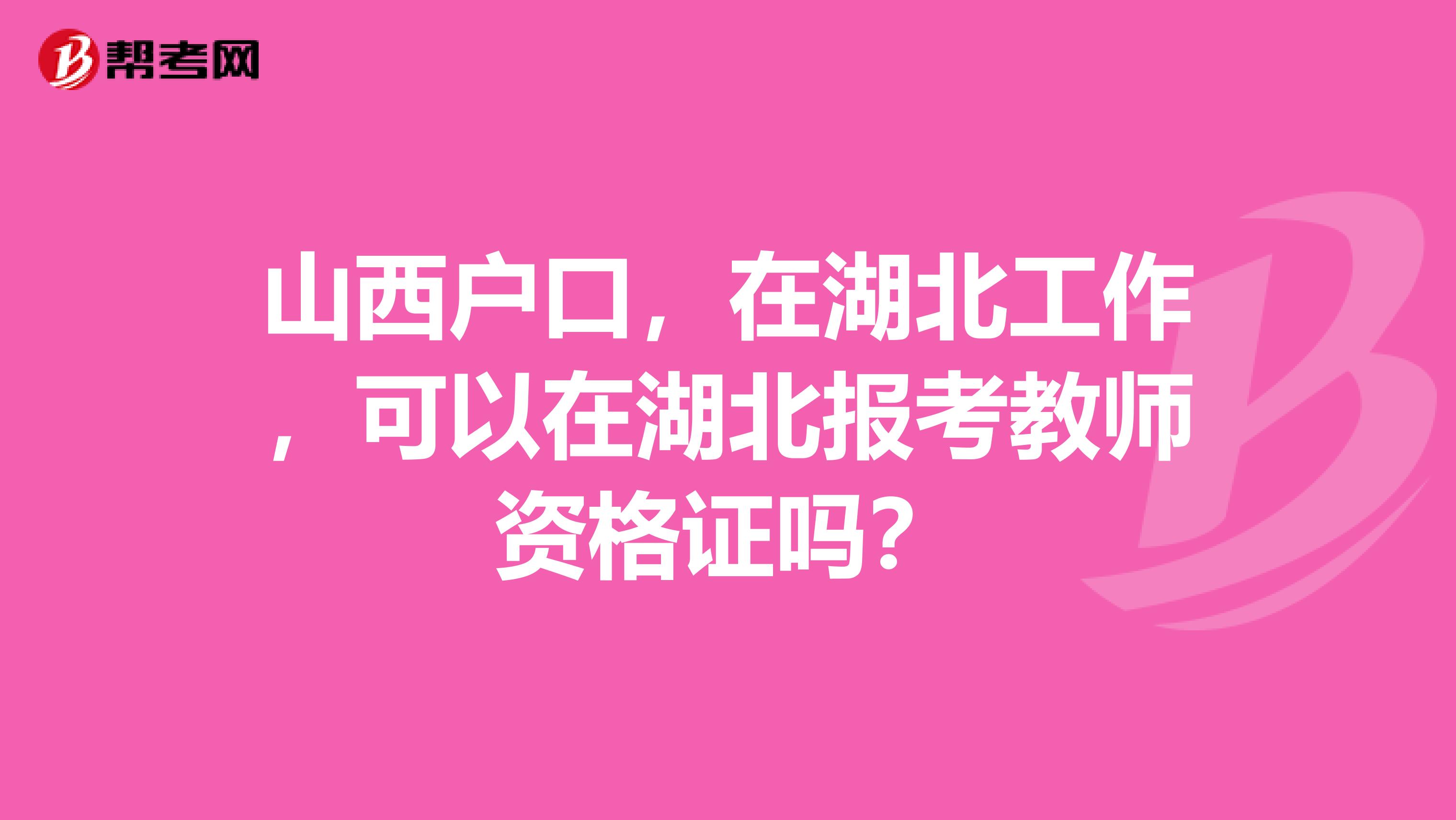 山西户口，在湖北工作，可以在湖北报考教师资格证吗？